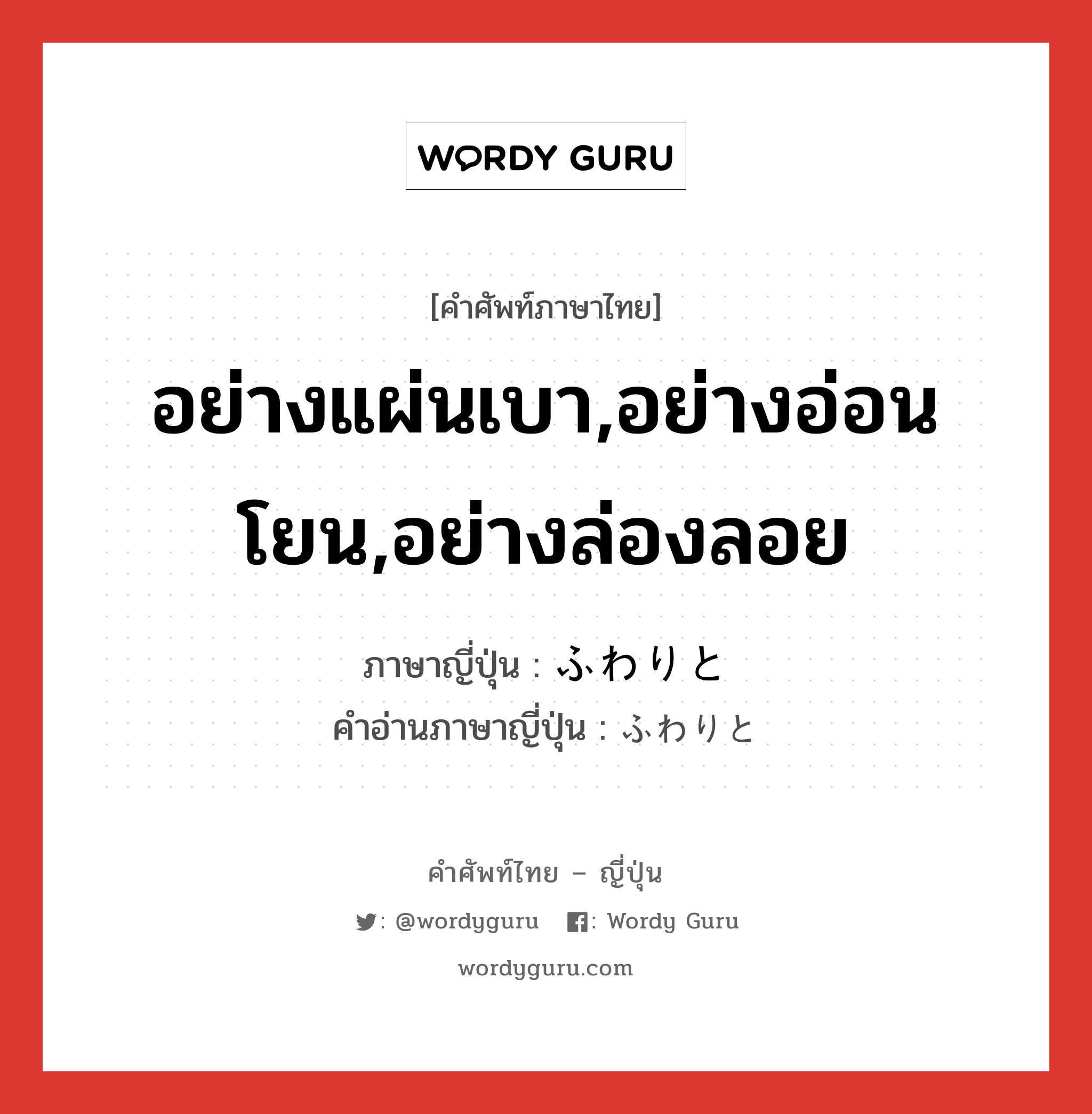 อย่างแผ่นเบา,อย่างอ่อนโยน,อย่างล่องลอย ภาษาญี่ปุ่นคืออะไร, คำศัพท์ภาษาไทย - ญี่ปุ่น อย่างแผ่นเบา,อย่างอ่อนโยน,อย่างล่องลอย ภาษาญี่ปุ่น ふわりと คำอ่านภาษาญี่ปุ่น ふわりと หมวด adv หมวด adv