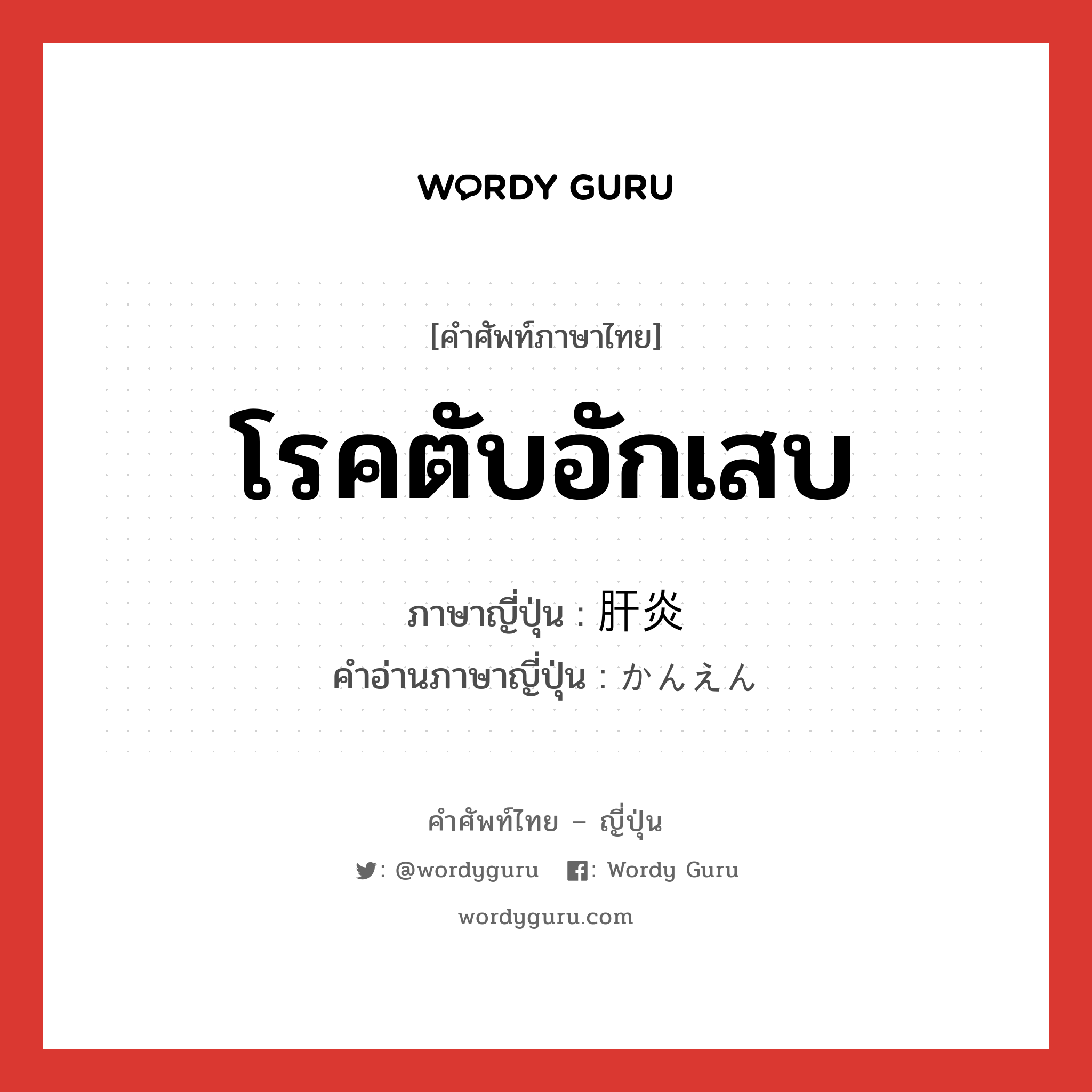 โรคตับอักเสบ ภาษาญี่ปุ่นคืออะไร, คำศัพท์ภาษาไทย - ญี่ปุ่น โรคตับอักเสบ ภาษาญี่ปุ่น 肝炎 คำอ่านภาษาญี่ปุ่น かんえん หมวด n หมวด n