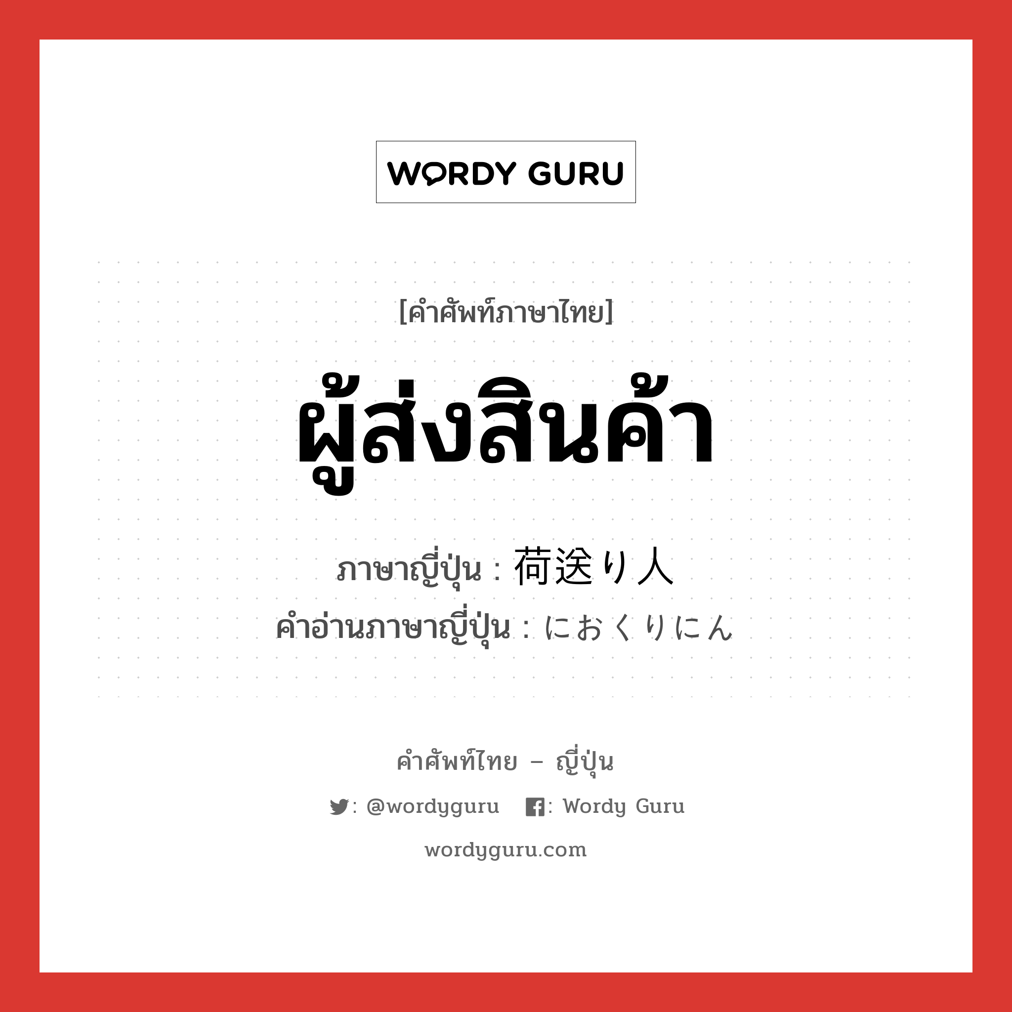 ผู้ส่งสินค้า ภาษาญี่ปุ่นคืออะไร, คำศัพท์ภาษาไทย - ญี่ปุ่น ผู้ส่งสินค้า ภาษาญี่ปุ่น 荷送り人 คำอ่านภาษาญี่ปุ่น におくりにん หมวด n หมวด n