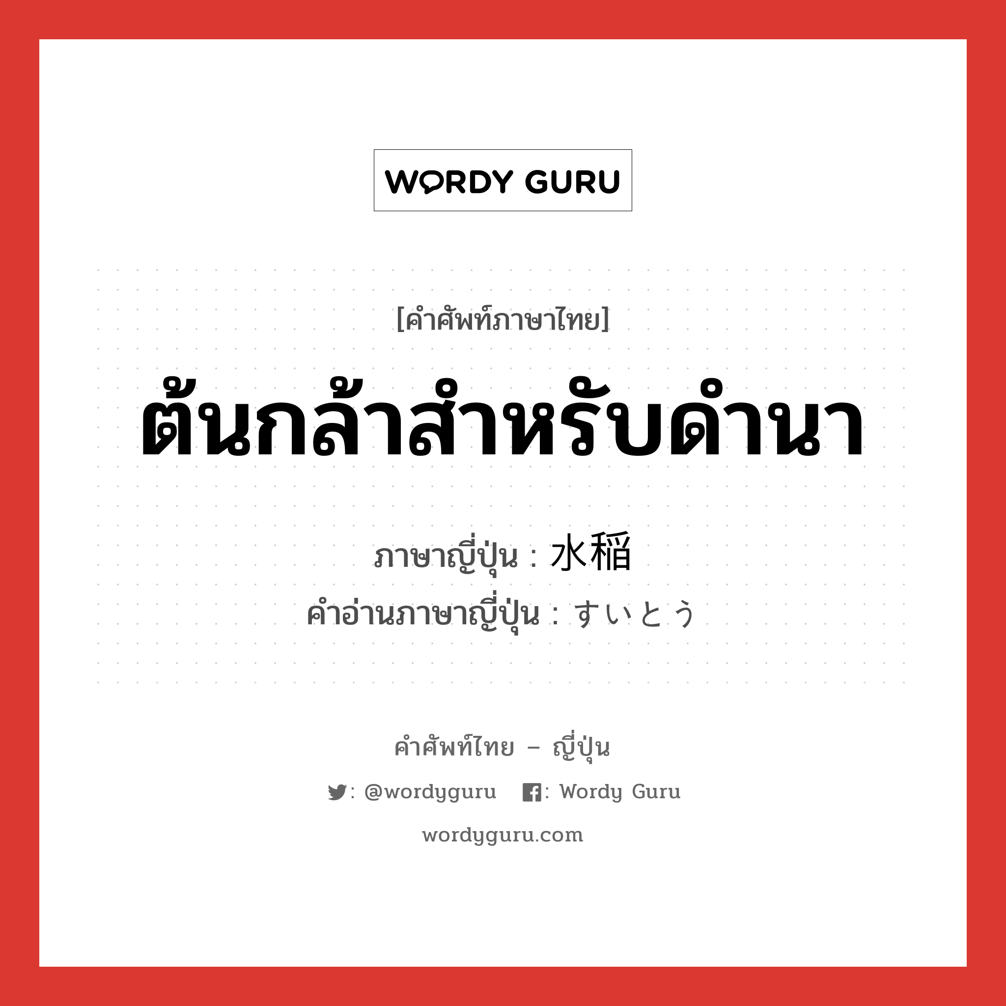 ต้นกล้าสำหรับดำนา ภาษาญี่ปุ่นคืออะไร, คำศัพท์ภาษาไทย - ญี่ปุ่น ต้นกล้าสำหรับดำนา ภาษาญี่ปุ่น 水稲 คำอ่านภาษาญี่ปุ่น すいとう หมวด n หมวด n