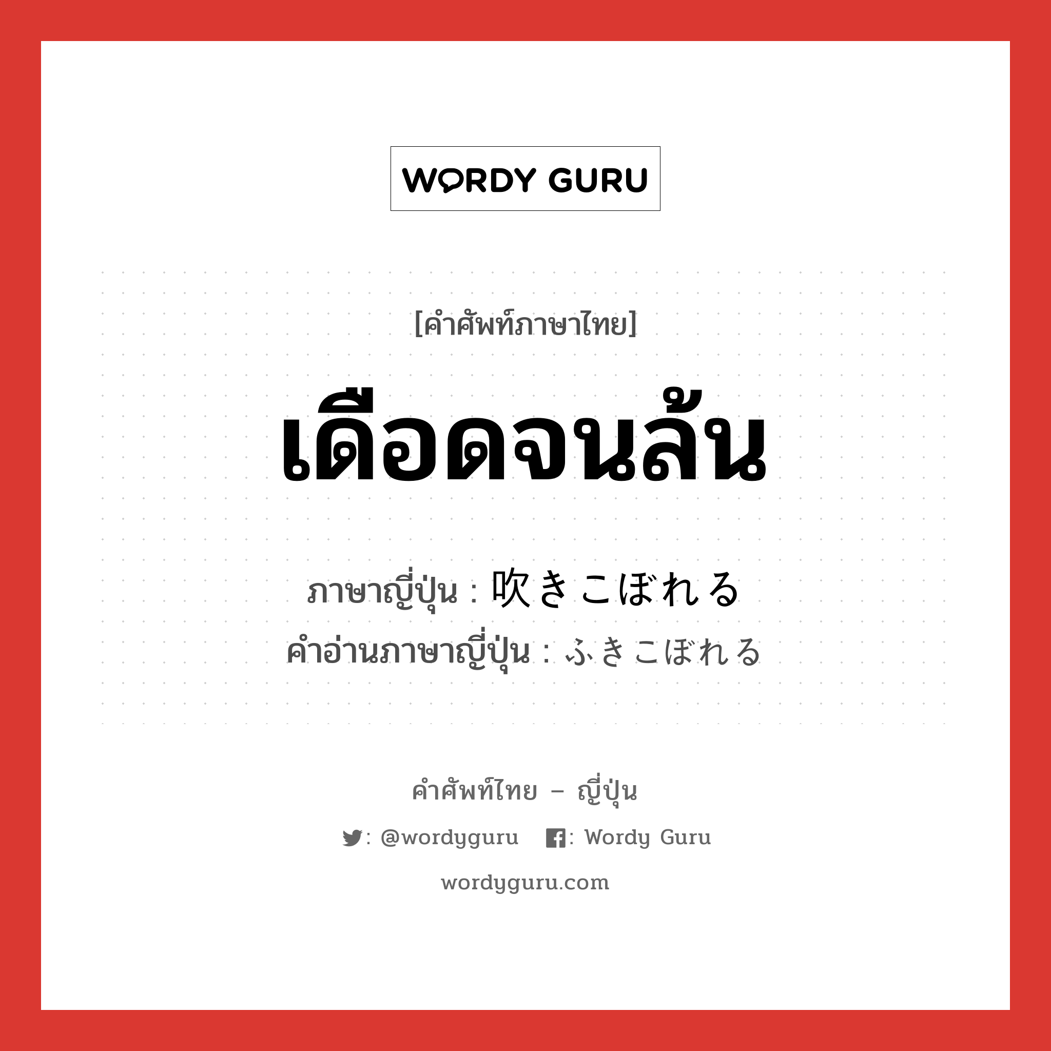 เดือดจนล้น ภาษาญี่ปุ่นคืออะไร, คำศัพท์ภาษาไทย - ญี่ปุ่น เดือดจนล้น ภาษาญี่ปุ่น 吹きこぼれる คำอ่านภาษาญี่ปุ่น ふきこぼれる หมวด v1 หมวด v1