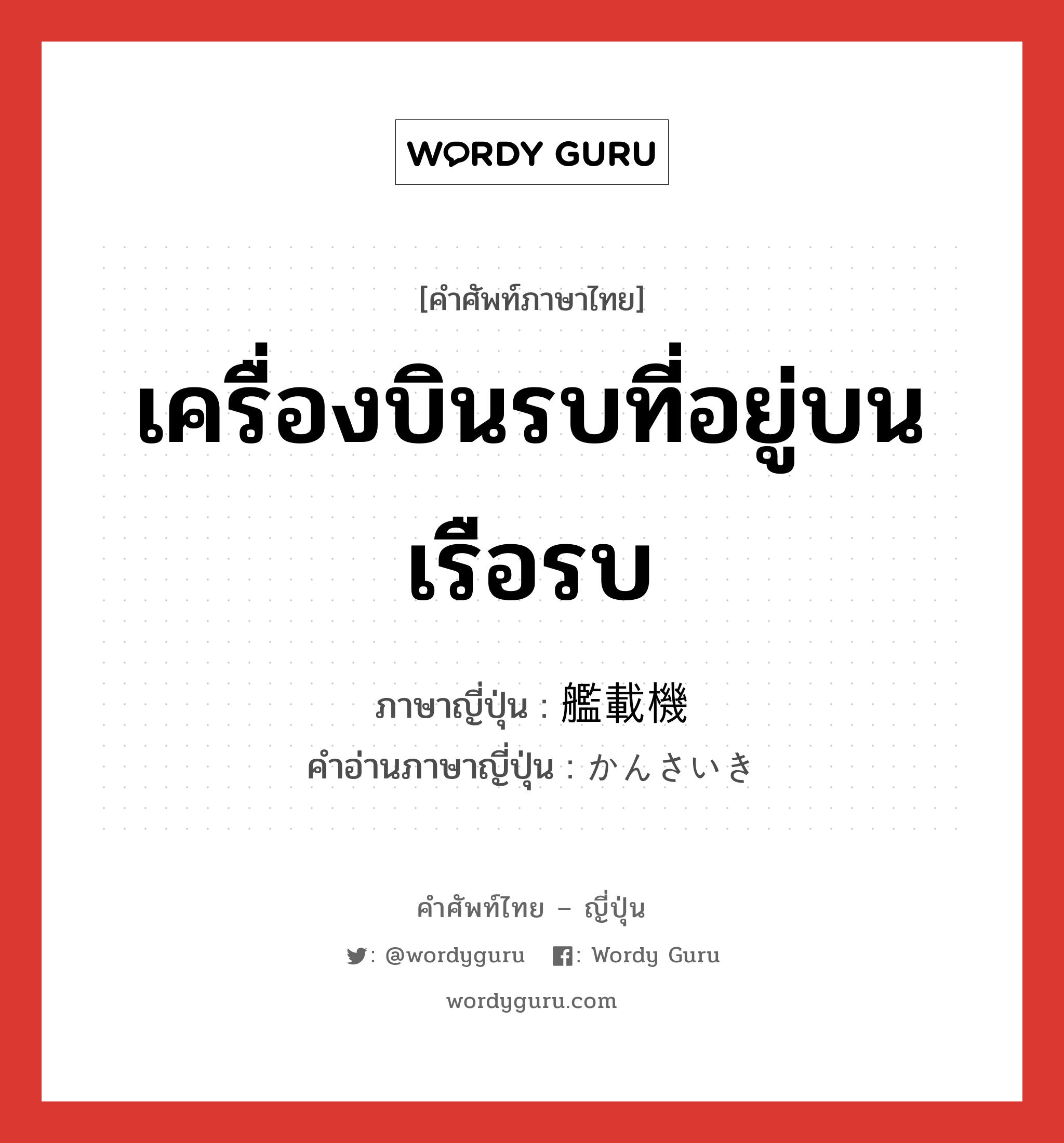 เครื่องบินรบที่อยู่บนเรือรบ ภาษาญี่ปุ่นคืออะไร, คำศัพท์ภาษาไทย - ญี่ปุ่น เครื่องบินรบที่อยู่บนเรือรบ ภาษาญี่ปุ่น 艦載機 คำอ่านภาษาญี่ปุ่น かんさいき หมวด n หมวด n