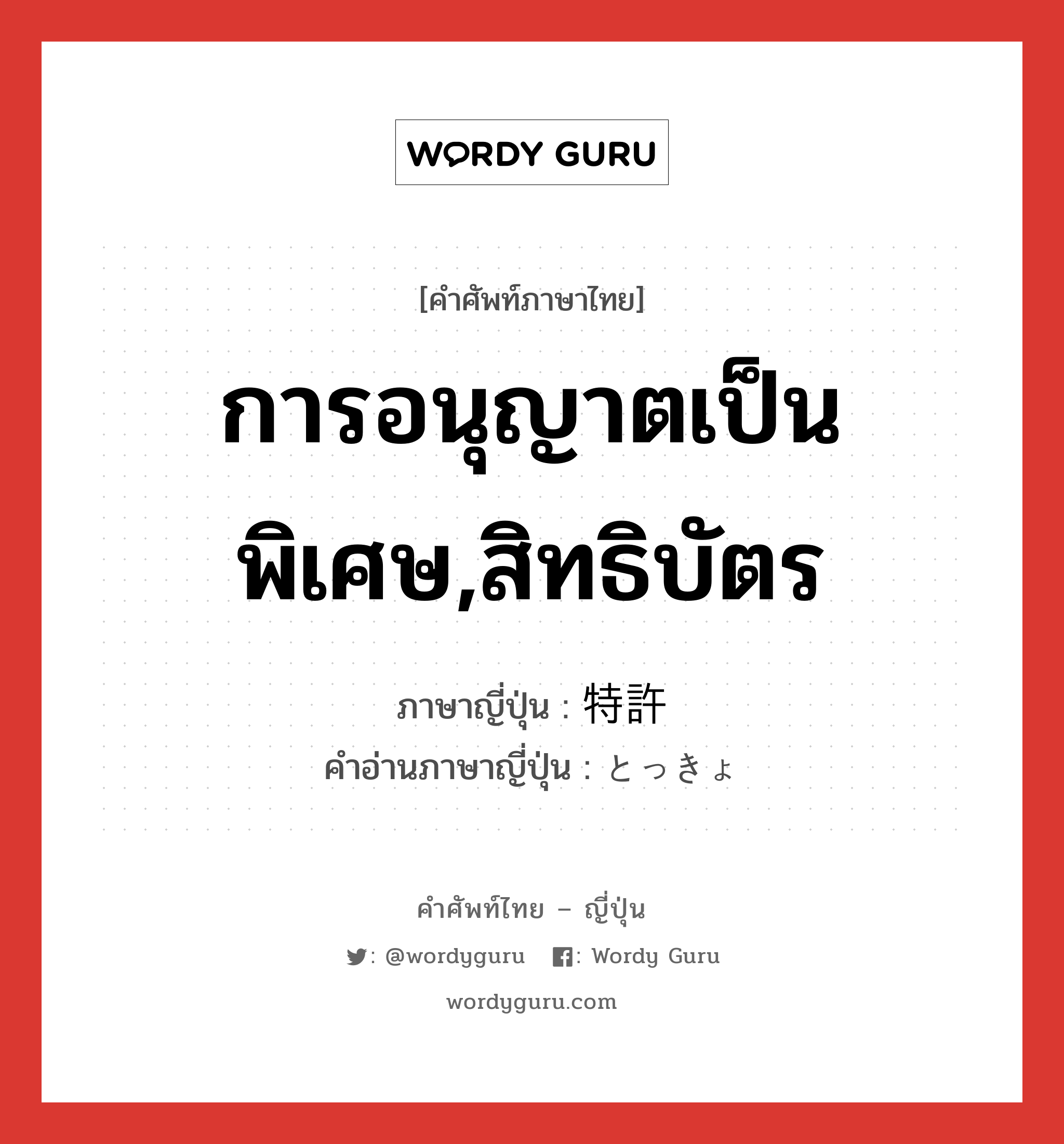 การอนุญาตเป็นพิเศษ,สิทธิบัตร ภาษาญี่ปุ่นคืออะไร, คำศัพท์ภาษาไทย - ญี่ปุ่น การอนุญาตเป็นพิเศษ,สิทธิบัตร ภาษาญี่ปุ่น 特許 คำอ่านภาษาญี่ปุ่น とっきょ หมวด n หมวด n