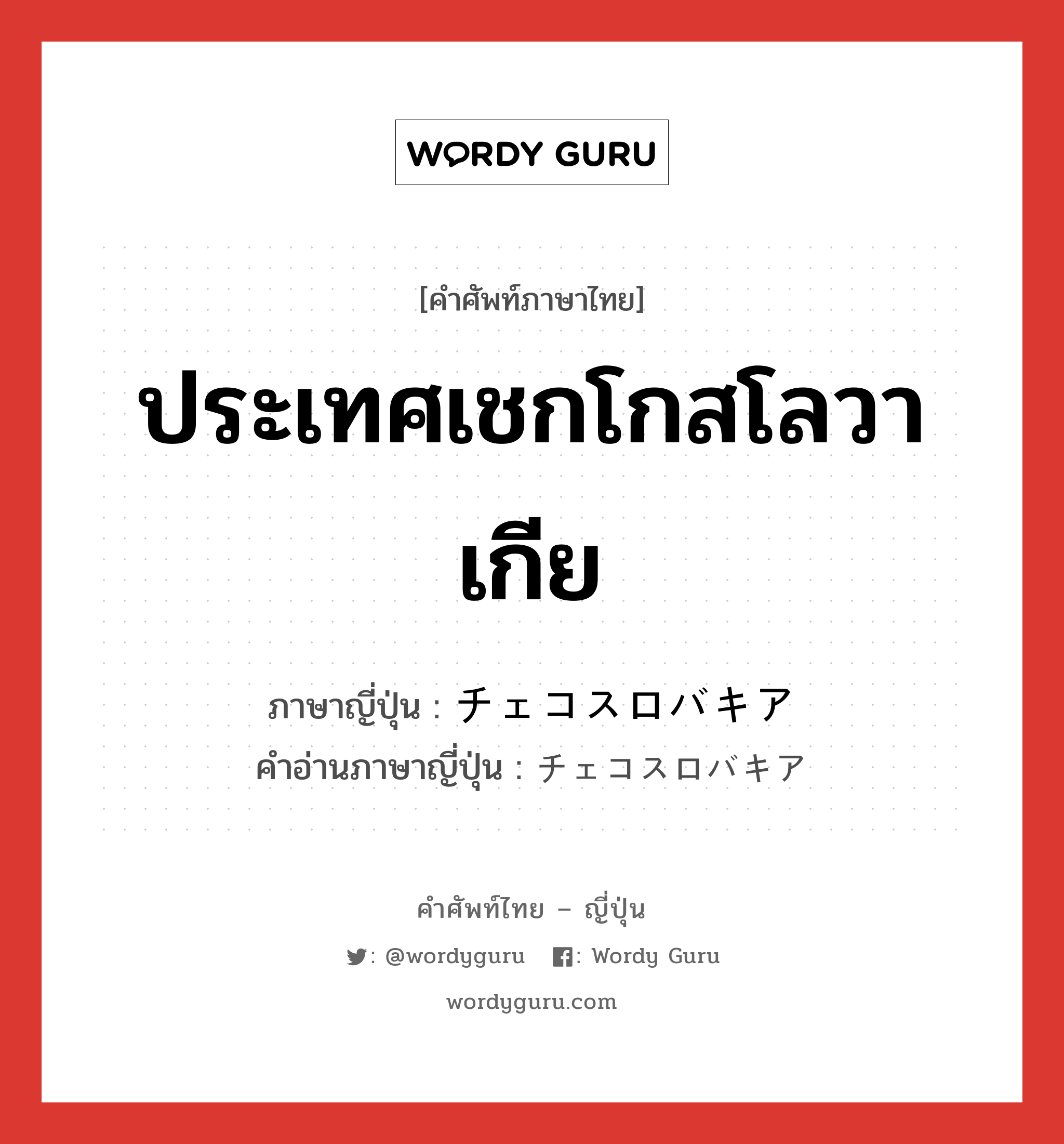 ประเทศเชกโกสโลวาเกีย ภาษาญี่ปุ่นคืออะไร, คำศัพท์ภาษาไทย - ญี่ปุ่น ประเทศเชกโกสโลวาเกีย ภาษาญี่ปุ่น チェコスロバキア คำอ่านภาษาญี่ปุ่น チェコスロバキア หมวด n หมวด n