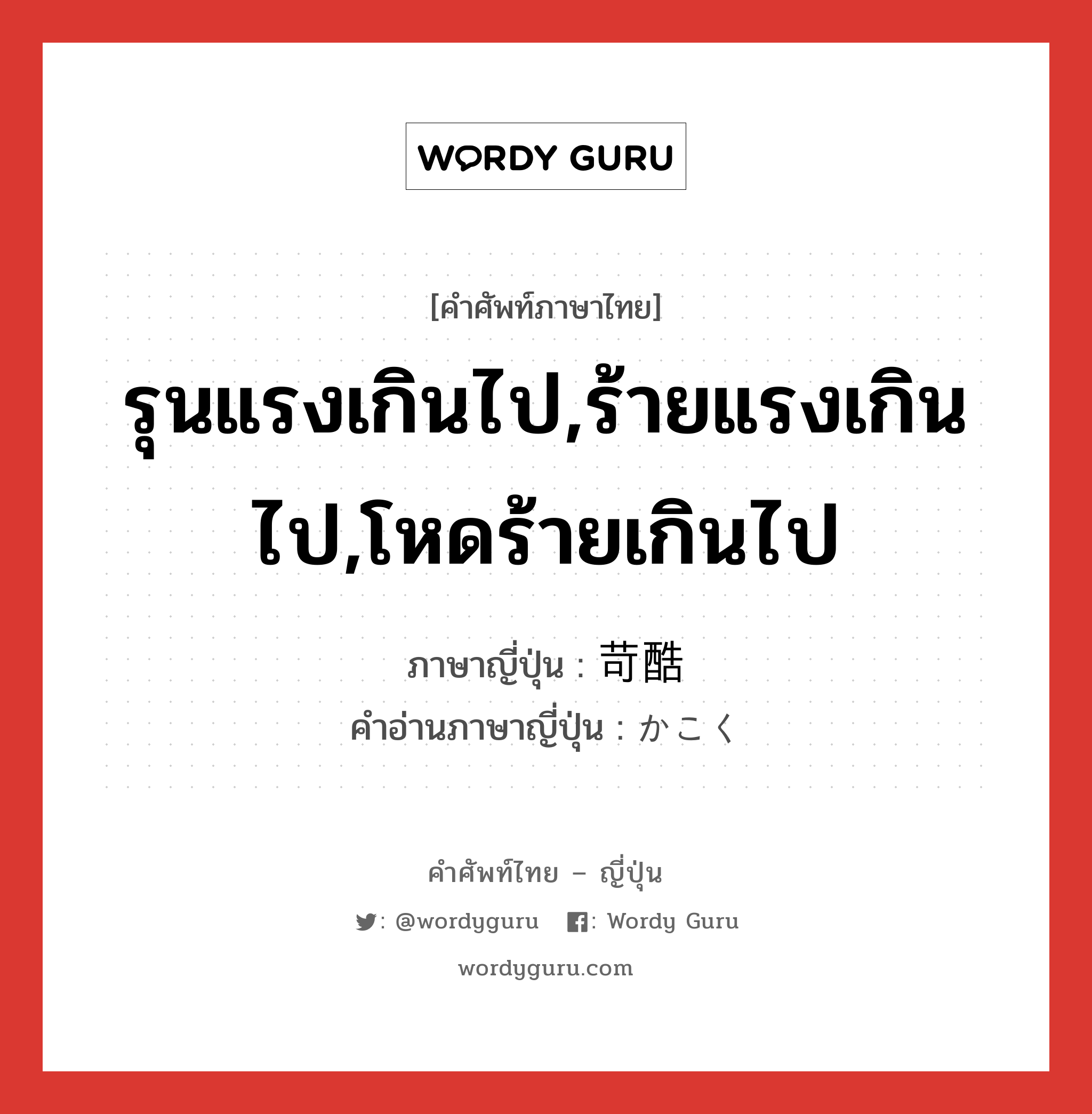 รุนแรงเกินไป,ร้ายแรงเกินไป,โหดร้ายเกินไป ภาษาญี่ปุ่นคืออะไร, คำศัพท์ภาษาไทย - ญี่ปุ่น รุนแรงเกินไป,ร้ายแรงเกินไป,โหดร้ายเกินไป ภาษาญี่ปุ่น 苛酷 คำอ่านภาษาญี่ปุ่น かこく หมวด adj-na หมวด adj-na