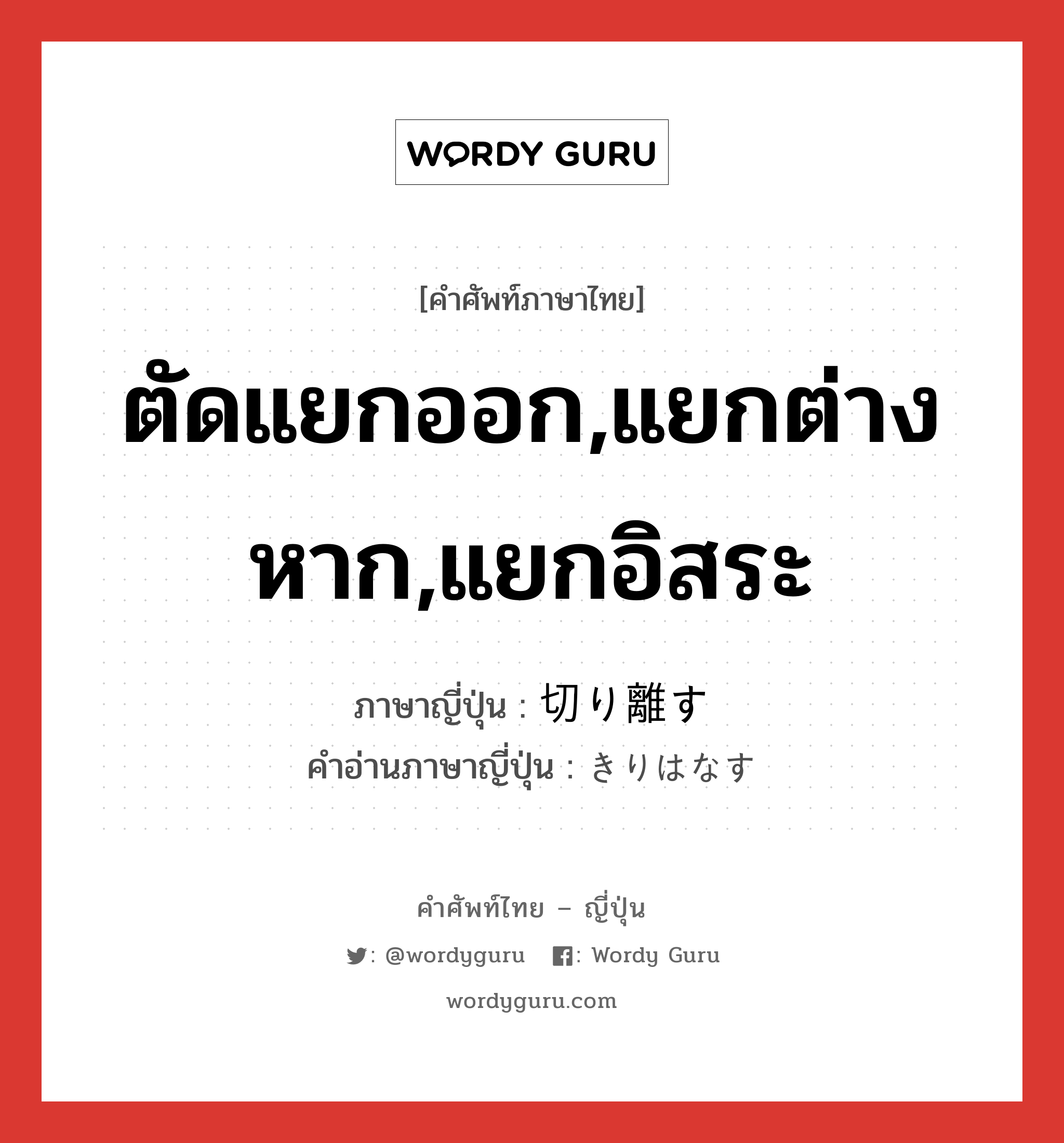 ตัดแยกออก,แยกต่างหาก,แยกอิสระ ภาษาญี่ปุ่นคืออะไร, คำศัพท์ภาษาไทย - ญี่ปุ่น ตัดแยกออก,แยกต่างหาก,แยกอิสระ ภาษาญี่ปุ่น 切り離す คำอ่านภาษาญี่ปุ่น きりはなす หมวด v5s หมวด v5s