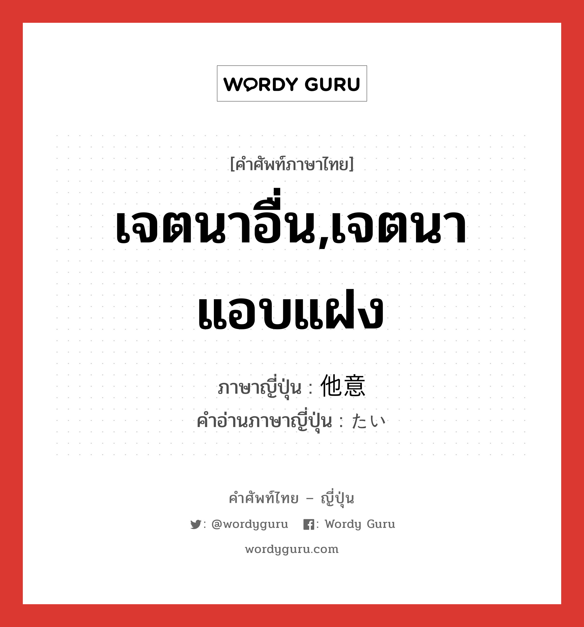 เจตนาอื่น,เจตนาแอบแฝง ภาษาญี่ปุ่นคืออะไร, คำศัพท์ภาษาไทย - ญี่ปุ่น เจตนาอื่น,เจตนาแอบแฝง ภาษาญี่ปุ่น 他意 คำอ่านภาษาญี่ปุ่น たい หมวด n หมวด n