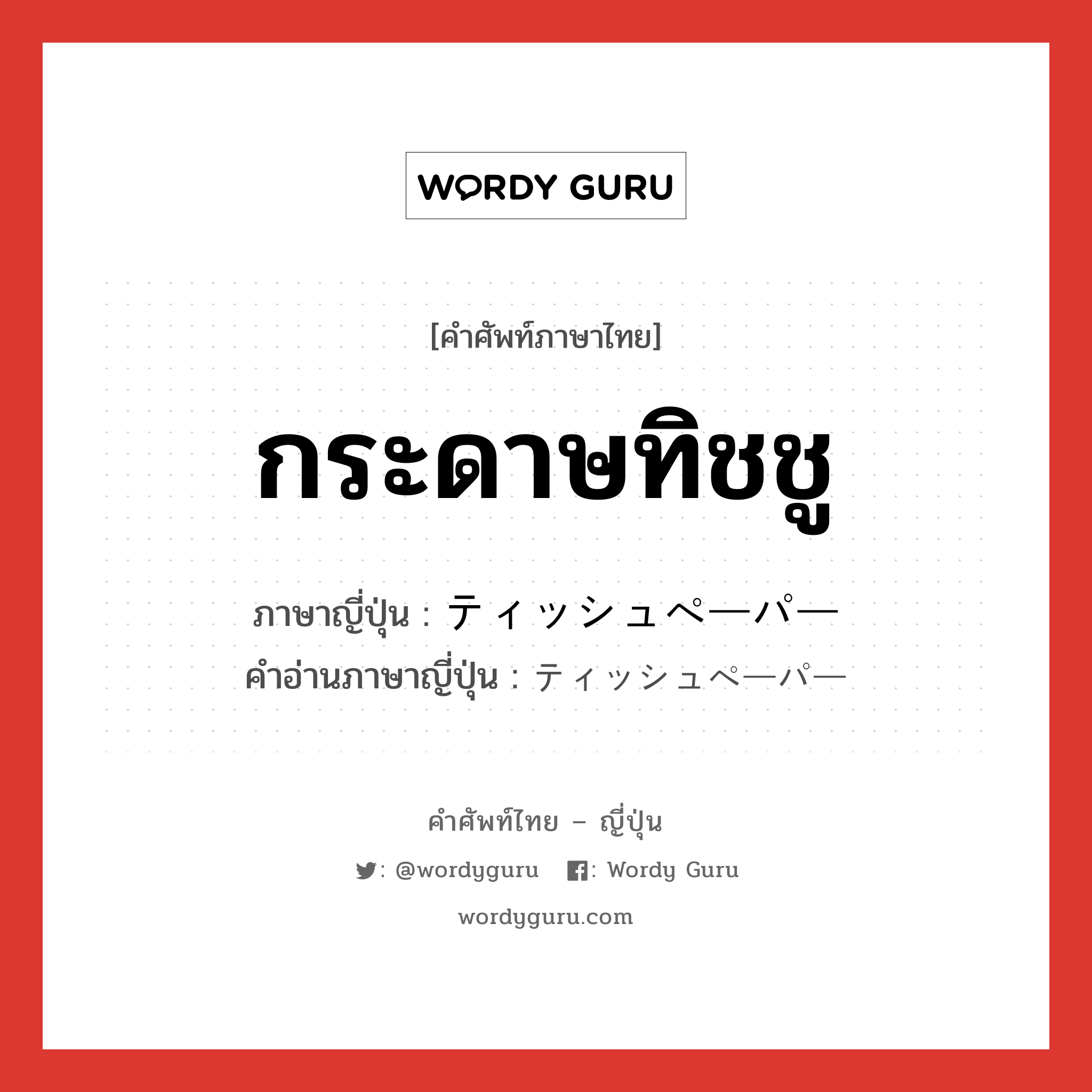 กระดาษทิชชู ภาษาญี่ปุ่นคืออะไร, คำศัพท์ภาษาไทย - ญี่ปุ่น กระดาษทิชชู ภาษาญี่ปุ่น ティッシュペーパー คำอ่านภาษาญี่ปุ่น ティッシュペーパー หมวด n หมวด n