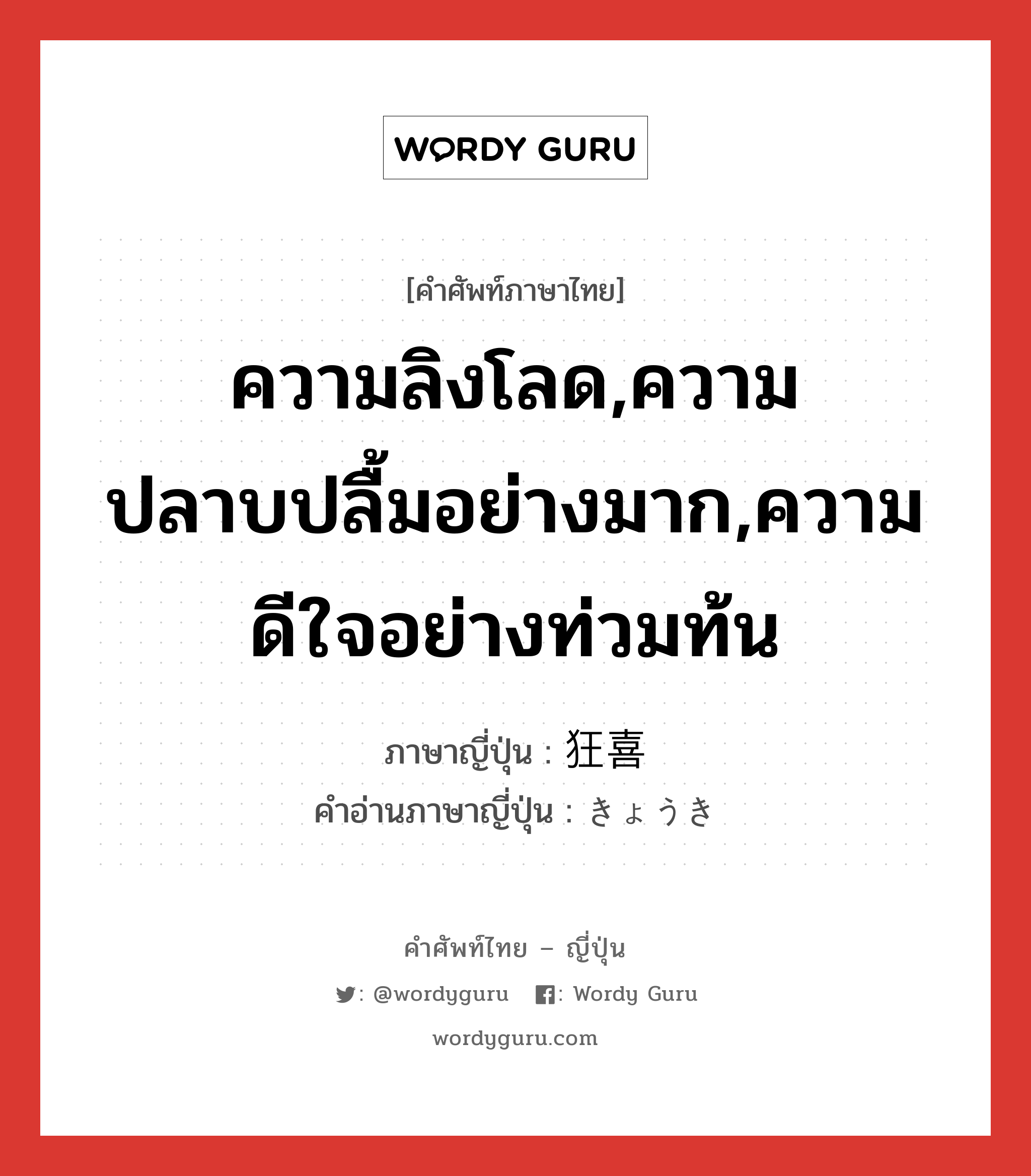 ความลิงโลด,ความปลาบปลื้มอย่างมาก,ความดีใจอย่างท่วมท้น ภาษาญี่ปุ่นคืออะไร, คำศัพท์ภาษาไทย - ญี่ปุ่น ความลิงโลด,ความปลาบปลื้มอย่างมาก,ความดีใจอย่างท่วมท้น ภาษาญี่ปุ่น 狂喜 คำอ่านภาษาญี่ปุ่น きょうき หมวด n หมวด n