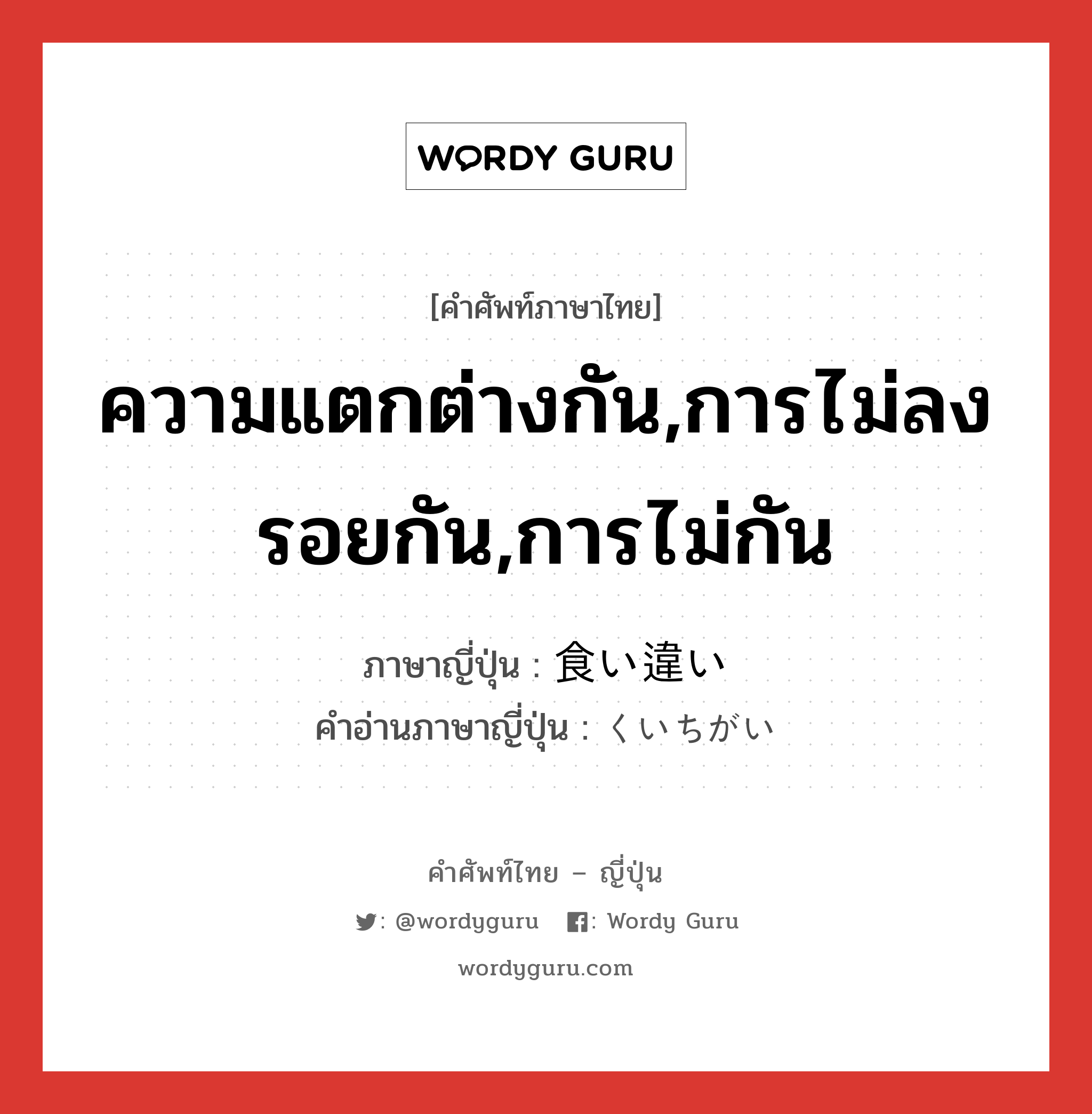 ความแตกต่างกัน,การไม่ลงรอยกัน,การไม่กัน ภาษาญี่ปุ่นคืออะไร, คำศัพท์ภาษาไทย - ญี่ปุ่น ความแตกต่างกัน,การไม่ลงรอยกัน,การไม่กัน ภาษาญี่ปุ่น 食い違い คำอ่านภาษาญี่ปุ่น くいちがい หมวด n หมวด n