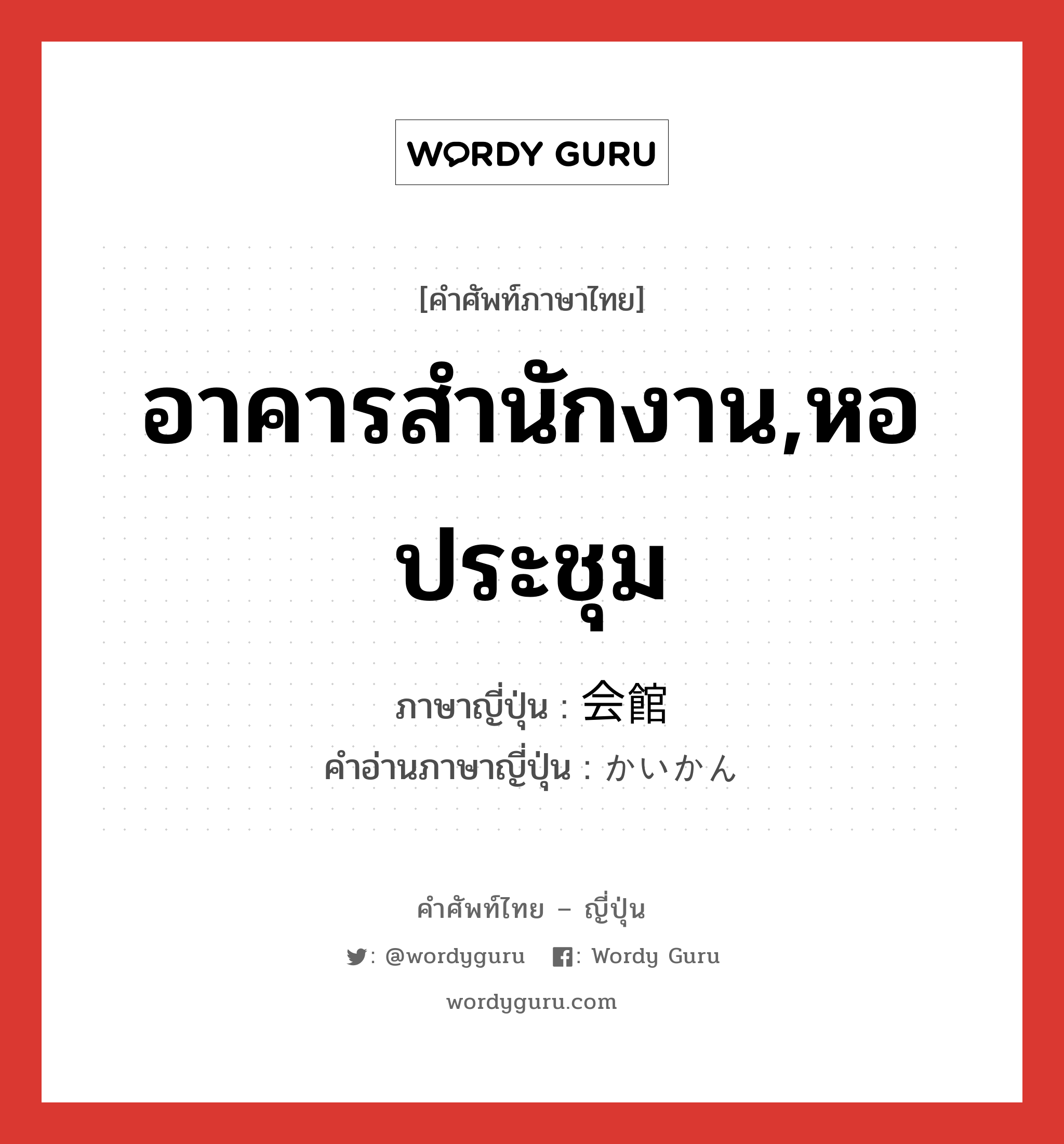 อาคารสำนักงาน,หอประชุม ภาษาญี่ปุ่นคืออะไร, คำศัพท์ภาษาไทย - ญี่ปุ่น อาคารสำนักงาน,หอประชุม ภาษาญี่ปุ่น 会館 คำอ่านภาษาญี่ปุ่น かいかん หมวด n หมวด n