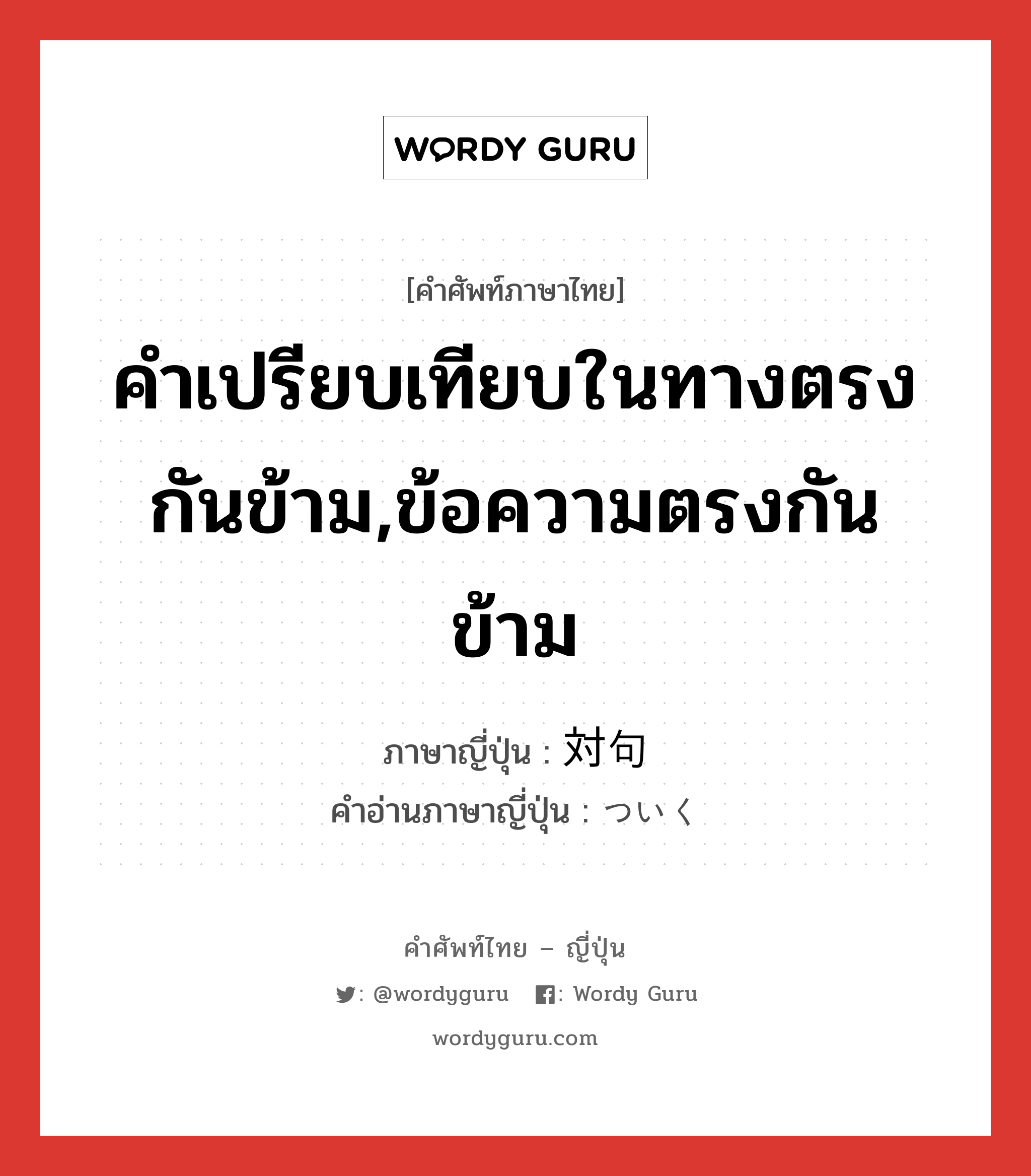 คำเปรียบเทียบในทางตรงกันข้าม,ข้อความตรงกันข้าม ภาษาญี่ปุ่นคืออะไร, คำศัพท์ภาษาไทย - ญี่ปุ่น คำเปรียบเทียบในทางตรงกันข้าม,ข้อความตรงกันข้าม ภาษาญี่ปุ่น 対句 คำอ่านภาษาญี่ปุ่น ついく หมวด n หมวด n