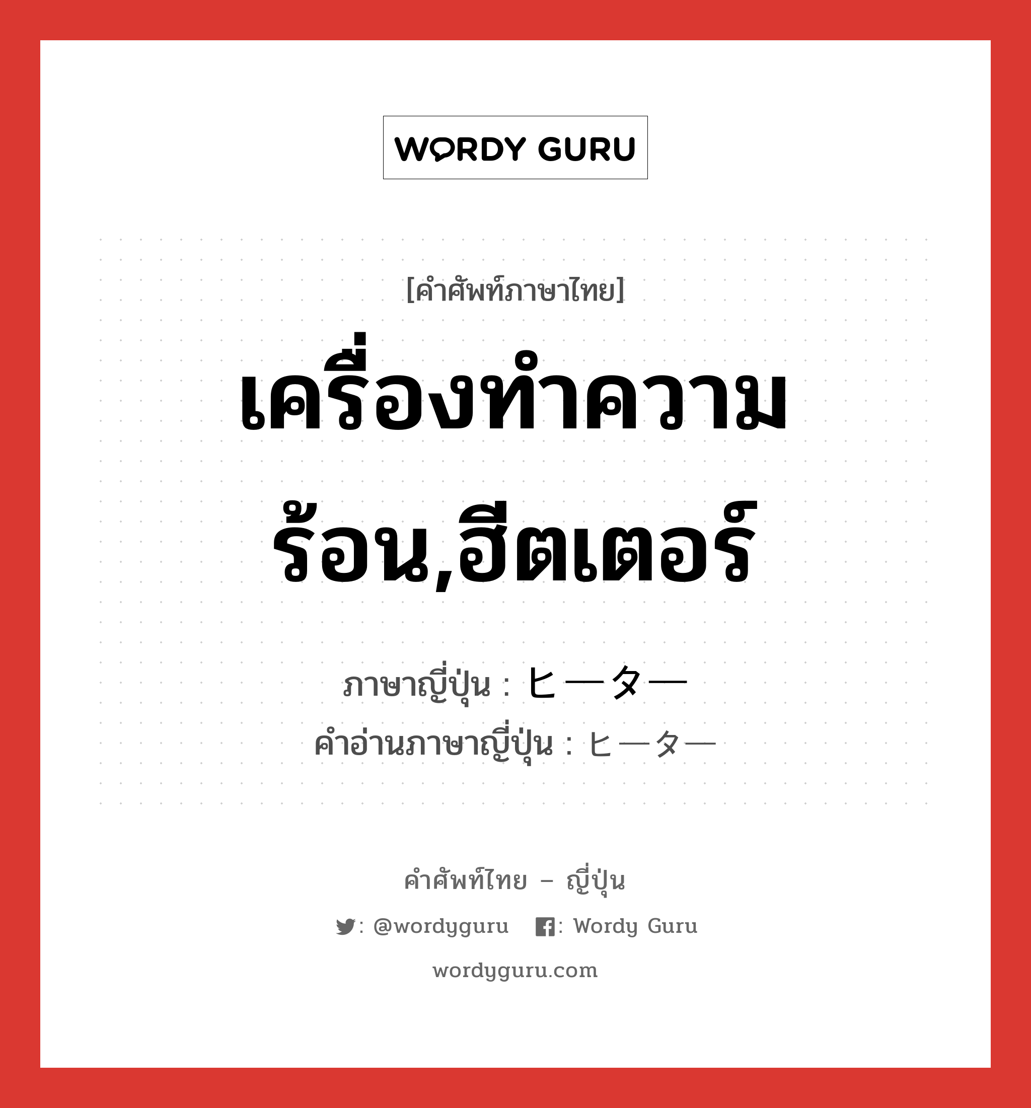 เครื่องทำความร้อน,ฮีตเตอร์ ภาษาญี่ปุ่นคืออะไร, คำศัพท์ภาษาไทย - ญี่ปุ่น เครื่องทำความร้อน,ฮีตเตอร์ ภาษาญี่ปุ่น ヒーター คำอ่านภาษาญี่ปุ่น ヒーター หมวด n หมวด n