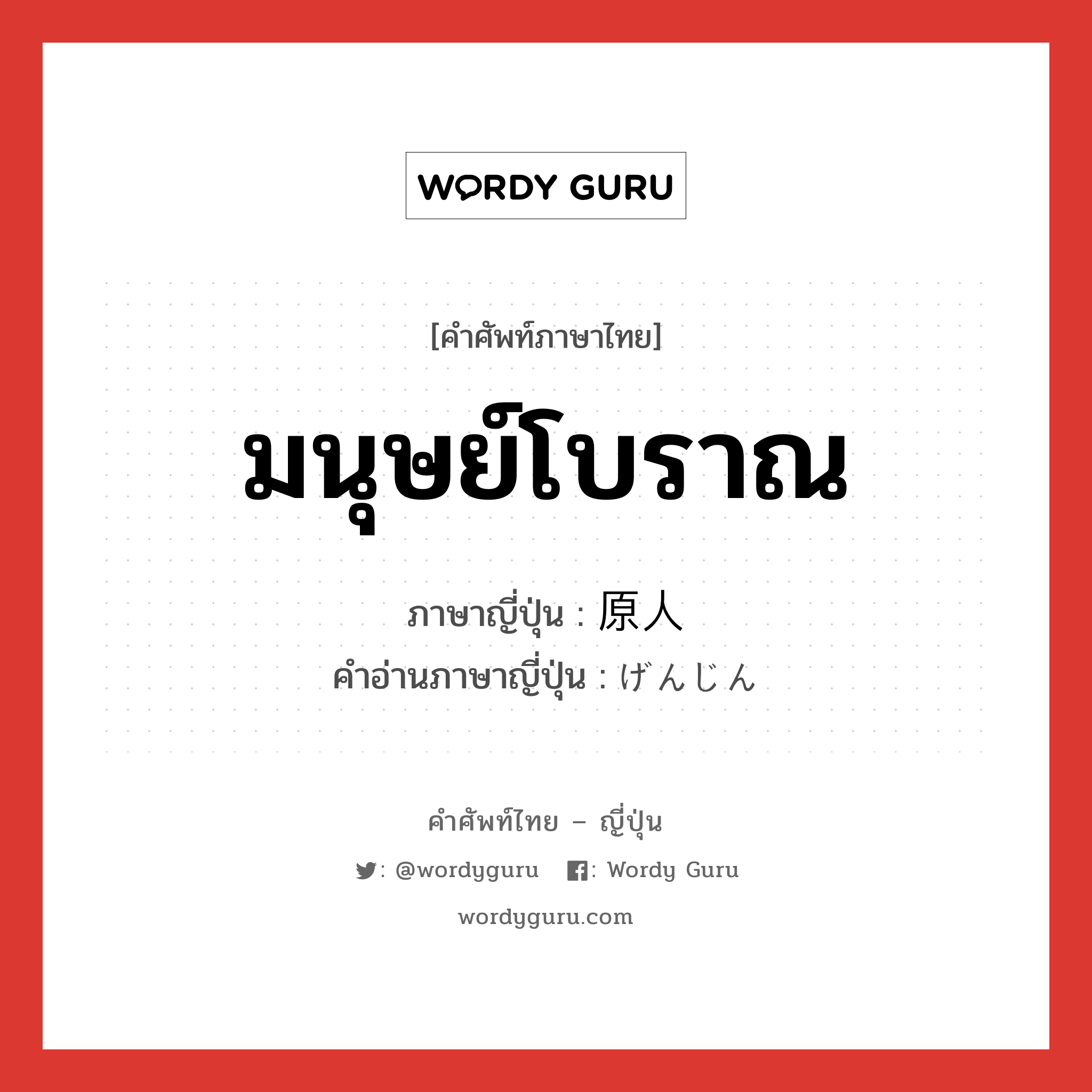 มนุษย์โบราณ ภาษาญี่ปุ่นคืออะไร, คำศัพท์ภาษาไทย - ญี่ปุ่น มนุษย์โบราณ ภาษาญี่ปุ่น 原人 คำอ่านภาษาญี่ปุ่น げんじん หมวด n หมวด n