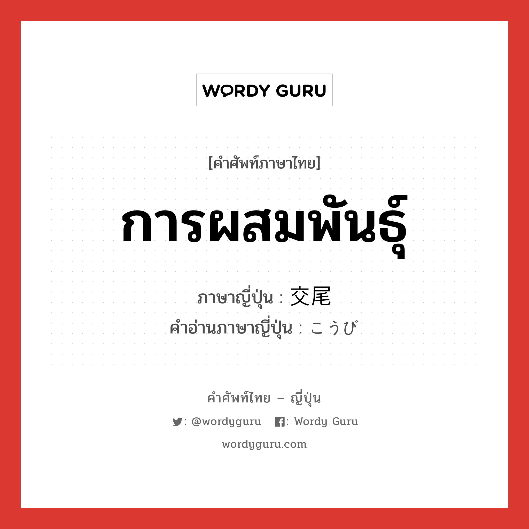 การผสมพันธุ์ ภาษาญี่ปุ่นคืออะไร, คำศัพท์ภาษาไทย - ญี่ปุ่น การผสมพันธุ์ ภาษาญี่ปุ่น 交尾 คำอ่านภาษาญี่ปุ่น こうび หมวด n หมวด n