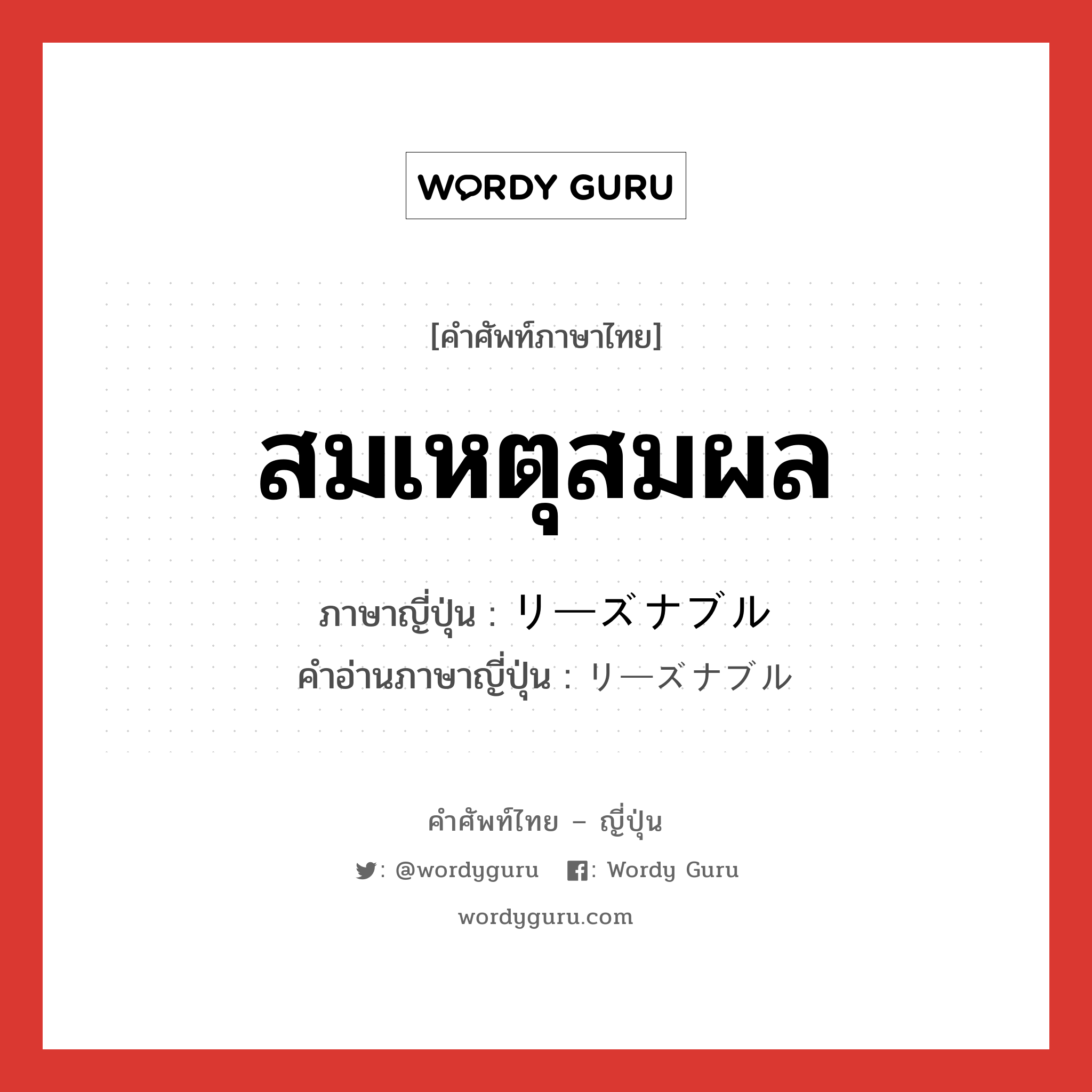 สมเหตุสมผล ภาษาญี่ปุ่นคืออะไร, คำศัพท์ภาษาไทย - ญี่ปุ่น สมเหตุสมผล ภาษาญี่ปุ่น リーズナブル คำอ่านภาษาญี่ปุ่น リーズナブル หมวด adj-na หมวด adj-na