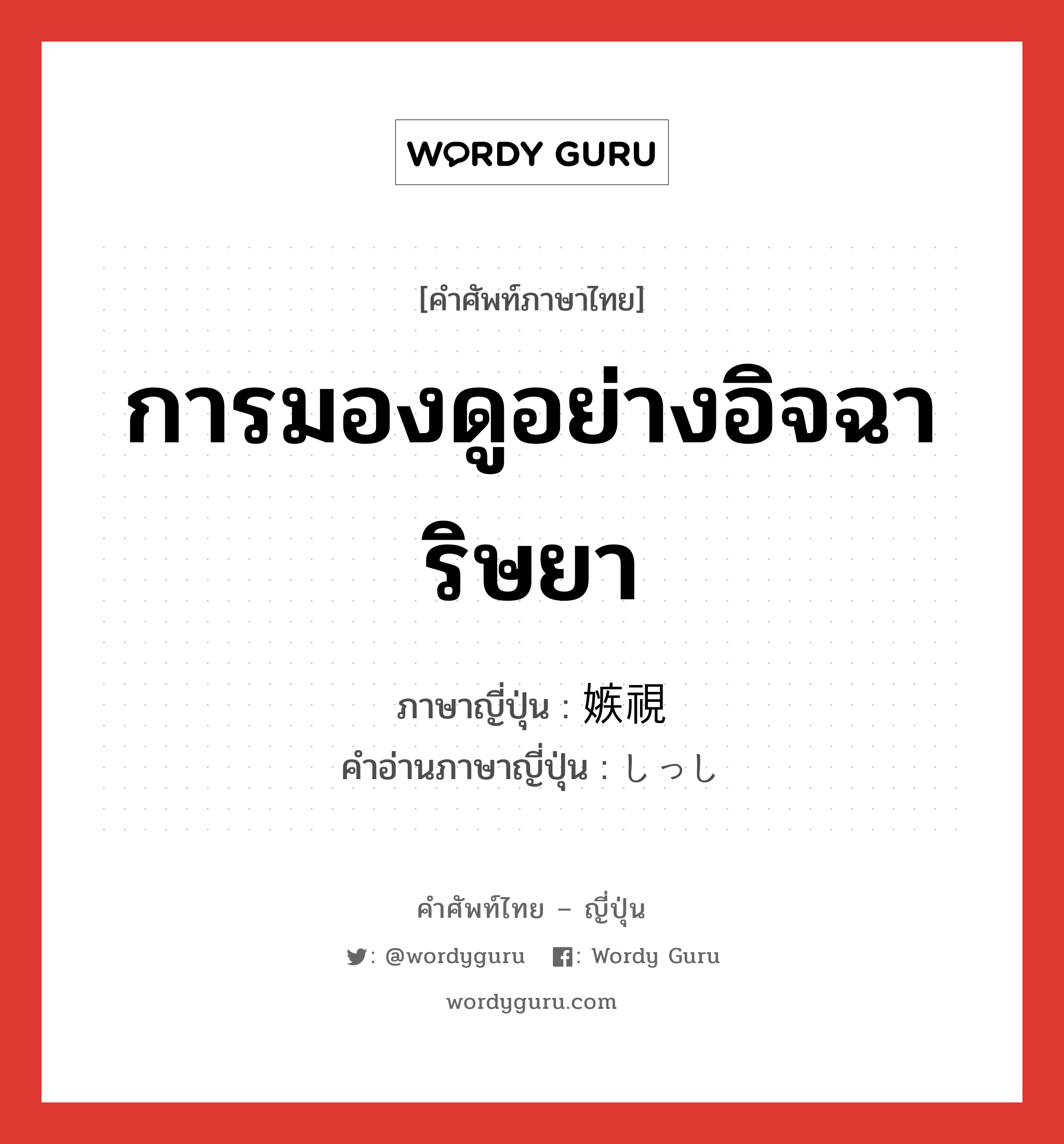 การมองดูอย่างอิจฉาริษยา ภาษาญี่ปุ่นคืออะไร, คำศัพท์ภาษาไทย - ญี่ปุ่น การมองดูอย่างอิจฉาริษยา ภาษาญี่ปุ่น 嫉視 คำอ่านภาษาญี่ปุ่น しっし หมวด n หมวด n