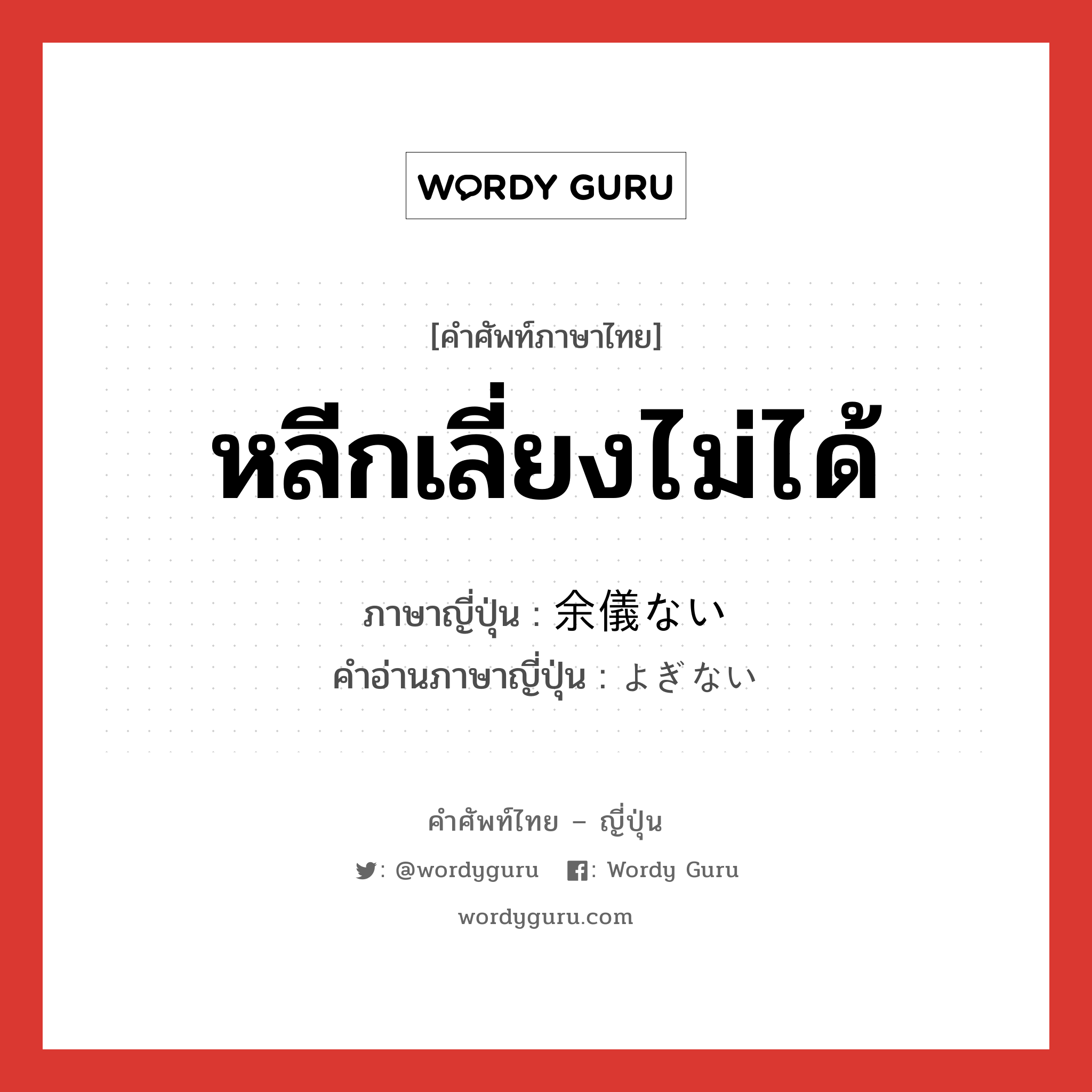 หลีกเลี่ยงไม่ได้ ภาษาญี่ปุ่นคืออะไร, คำศัพท์ภาษาไทย - ญี่ปุ่น หลีกเลี่ยงไม่ได้ ภาษาญี่ปุ่น 余儀ない คำอ่านภาษาญี่ปุ่น よぎない หมวด adj-i หมวด adj-i