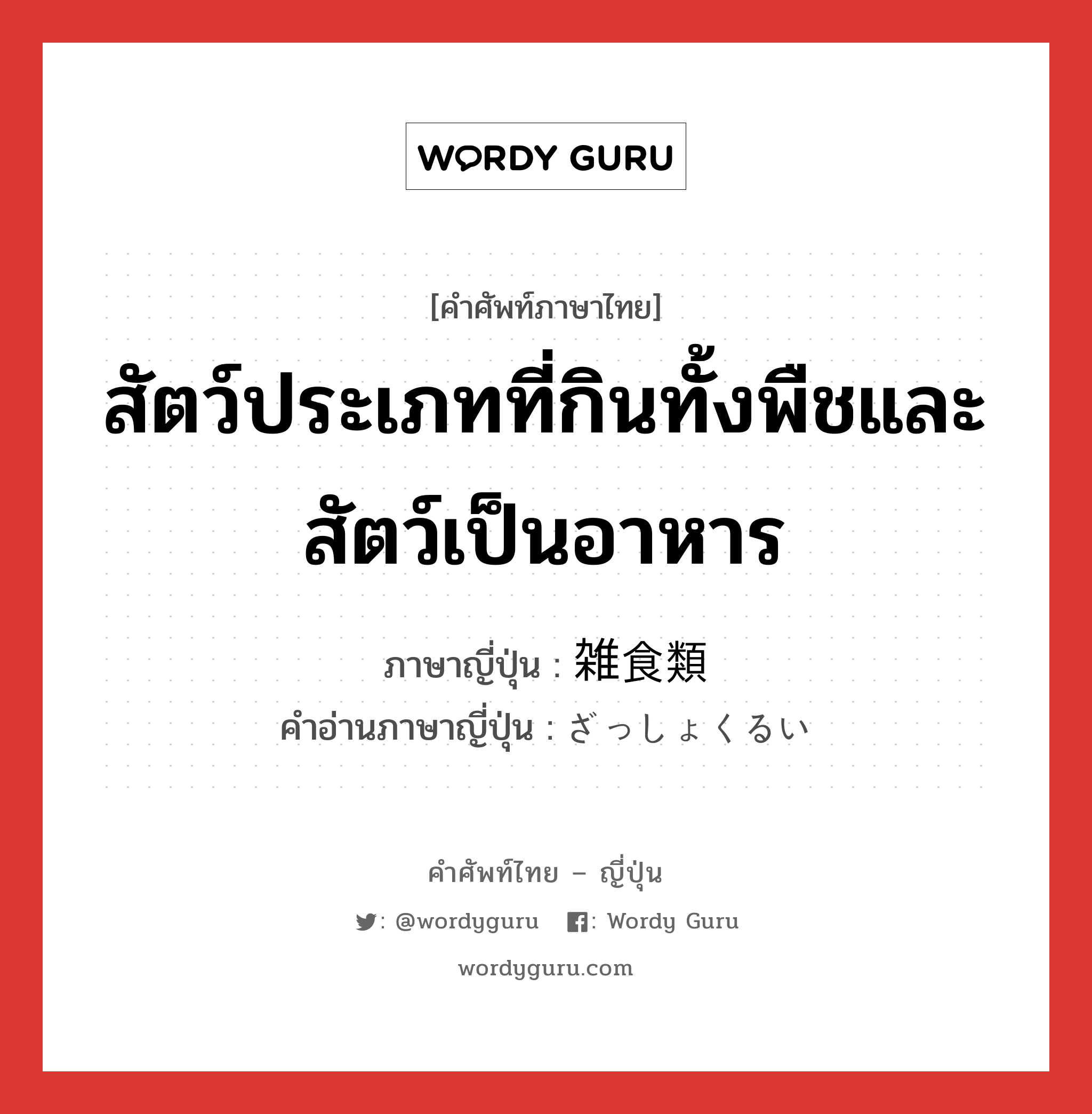 สัตว์ประเภทที่กินทั้งพืชและสัตว์เป็นอาหาร ภาษาญี่ปุ่นคืออะไร, คำศัพท์ภาษาไทย - ญี่ปุ่น สัตว์ประเภทที่กินทั้งพืชและสัตว์เป็นอาหาร ภาษาญี่ปุ่น 雑食類 คำอ่านภาษาญี่ปุ่น ざっしょくるい หมวด n หมวด n