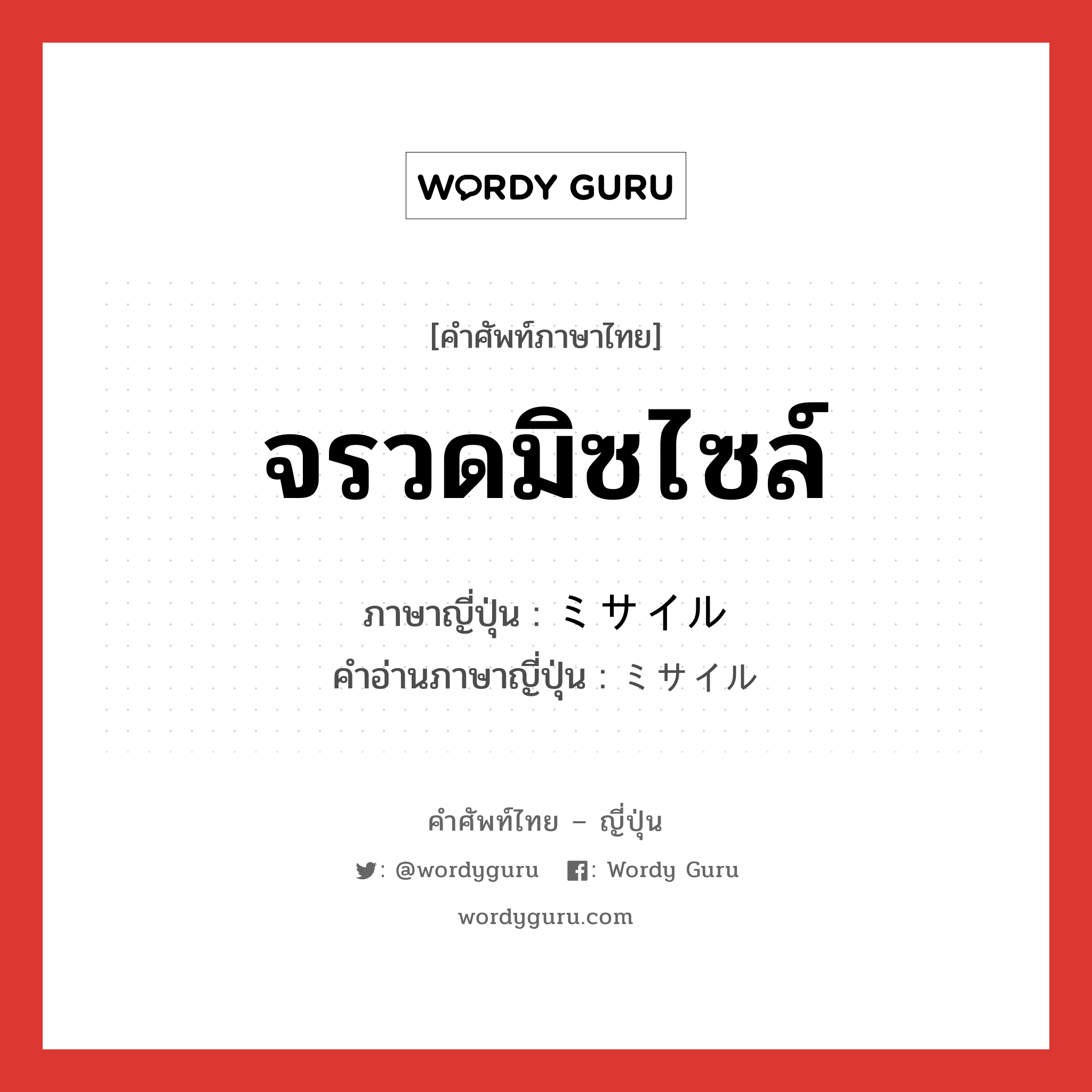 จรวดมิซไซล์ ภาษาญี่ปุ่นคืออะไร, คำศัพท์ภาษาไทย - ญี่ปุ่น จรวดมิซไซล์ ภาษาญี่ปุ่น ミサイル คำอ่านภาษาญี่ปุ่น ミサイル หมวด n หมวด n