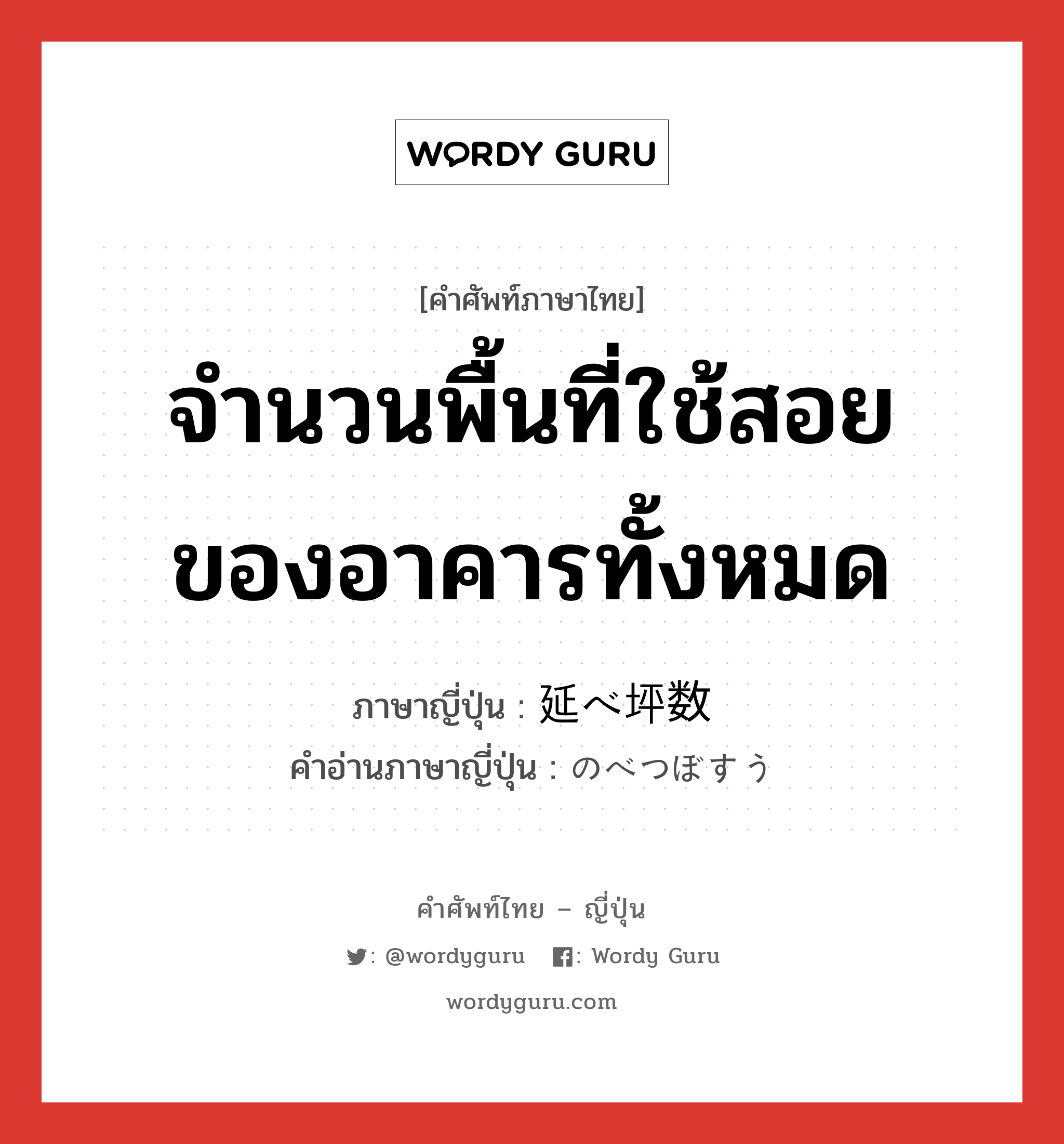 จำนวนพื้นที่ใช้สอยของอาคารทั้งหมด ภาษาญี่ปุ่นคืออะไร, คำศัพท์ภาษาไทย - ญี่ปุ่น จำนวนพื้นที่ใช้สอยของอาคารทั้งหมด ภาษาญี่ปุ่น 延べ坪数 คำอ่านภาษาญี่ปุ่น のべつぼすう หมวด n หมวด n