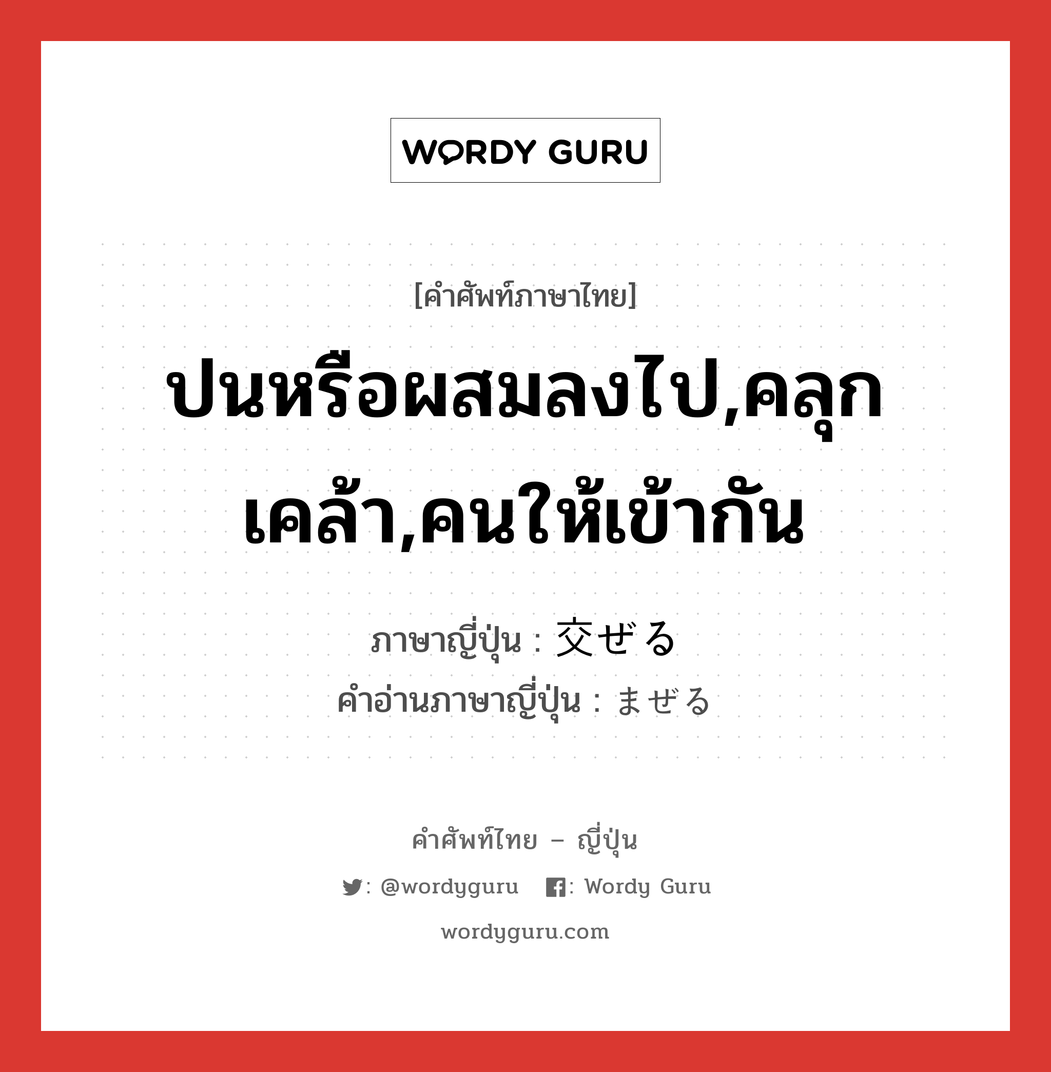 ปนหรือผสมลงไป,คลุกเคล้า,คนให้เข้ากัน ภาษาญี่ปุ่นคืออะไร, คำศัพท์ภาษาไทย - ญี่ปุ่น ปนหรือผสมลงไป,คลุกเคล้า,คนให้เข้ากัน ภาษาญี่ปุ่น 交ぜる คำอ่านภาษาญี่ปุ่น まぜる หมวด v1 หมวด v1