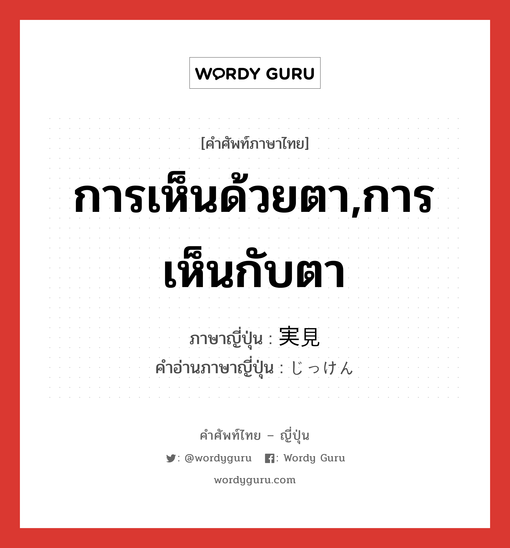 การเห็นด้วยตา,การเห็นกับตา ภาษาญี่ปุ่นคืออะไร, คำศัพท์ภาษาไทย - ญี่ปุ่น การเห็นด้วยตา,การเห็นกับตา ภาษาญี่ปุ่น 実見 คำอ่านภาษาญี่ปุ่น じっけん หมวด n หมวด n