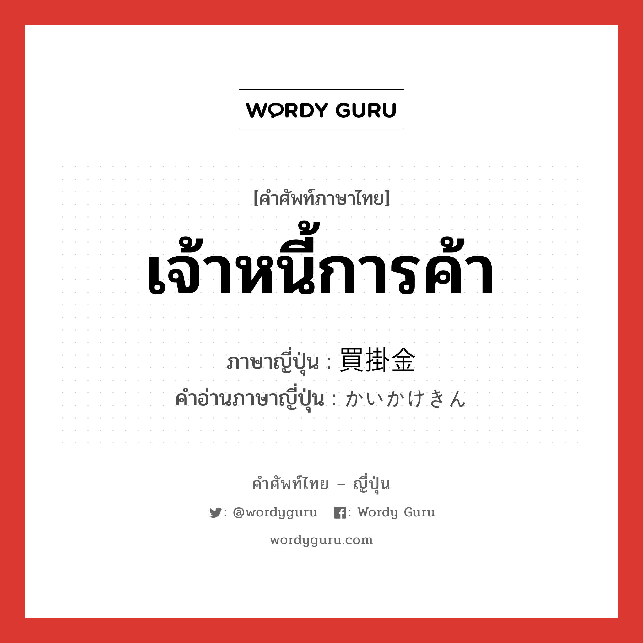 เจ้าหนี้การค้า ภาษาญี่ปุ่นคืออะไร, คำศัพท์ภาษาไทย - ญี่ปุ่น เจ้าหนี้การค้า ภาษาญี่ปุ่น 買掛金 คำอ่านภาษาญี่ปุ่น かいかけきん หมวด n หมวด n