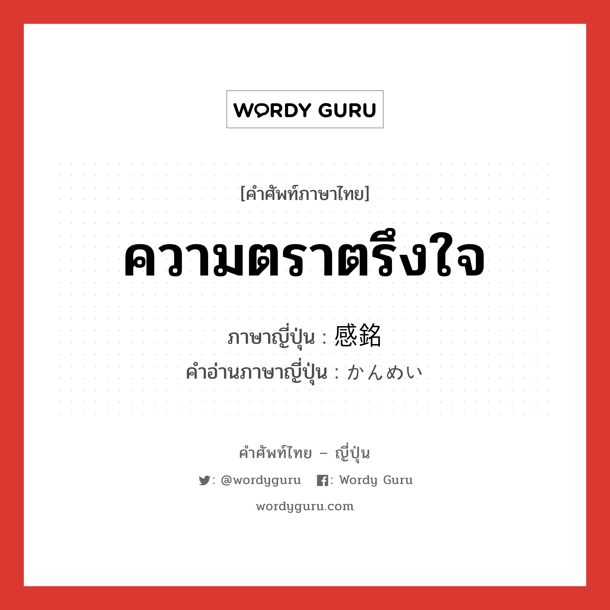 ความตราตรึงใจ ภาษาญี่ปุ่นคืออะไร, คำศัพท์ภาษาไทย - ญี่ปุ่น ความตราตรึงใจ ภาษาญี่ปุ่น 感銘 คำอ่านภาษาญี่ปุ่น かんめい หมวด n หมวด n