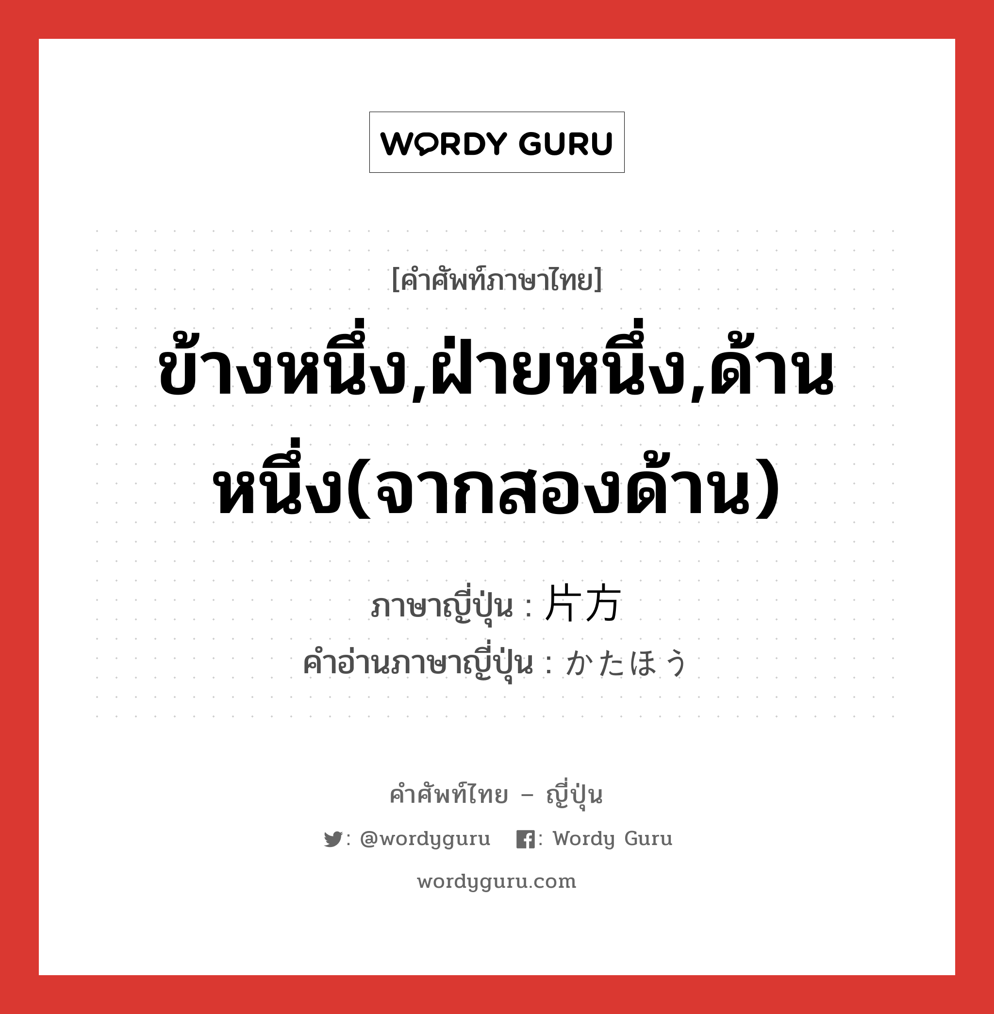 ข้างหนึ่ง,ฝ่ายหนึ่ง,ด้านหนึ่ง(จากสองด้าน) ภาษาญี่ปุ่นคืออะไร, คำศัพท์ภาษาไทย - ญี่ปุ่น ข้างหนึ่ง,ฝ่ายหนึ่ง,ด้านหนึ่ง(จากสองด้าน) ภาษาญี่ปุ่น 片方 คำอ่านภาษาญี่ปุ่น かたほう หมวด n หมวด n