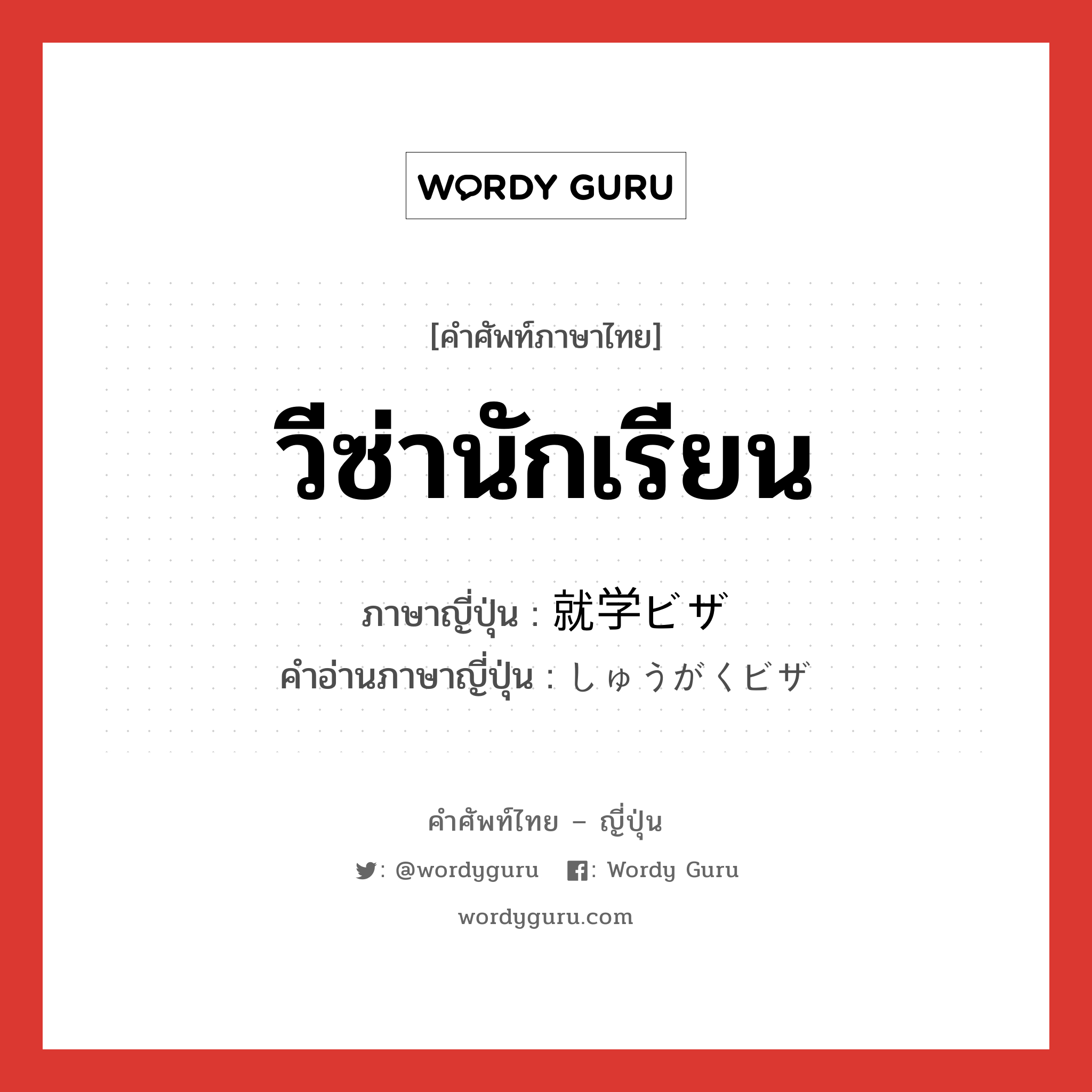 วีซ่านักเรียน ภาษาญี่ปุ่นคืออะไร, คำศัพท์ภาษาไทย - ญี่ปุ่น วีซ่านักเรียน ภาษาญี่ปุ่น 就学ビザ คำอ่านภาษาญี่ปุ่น しゅうがくビザ หมวด n หมวด n