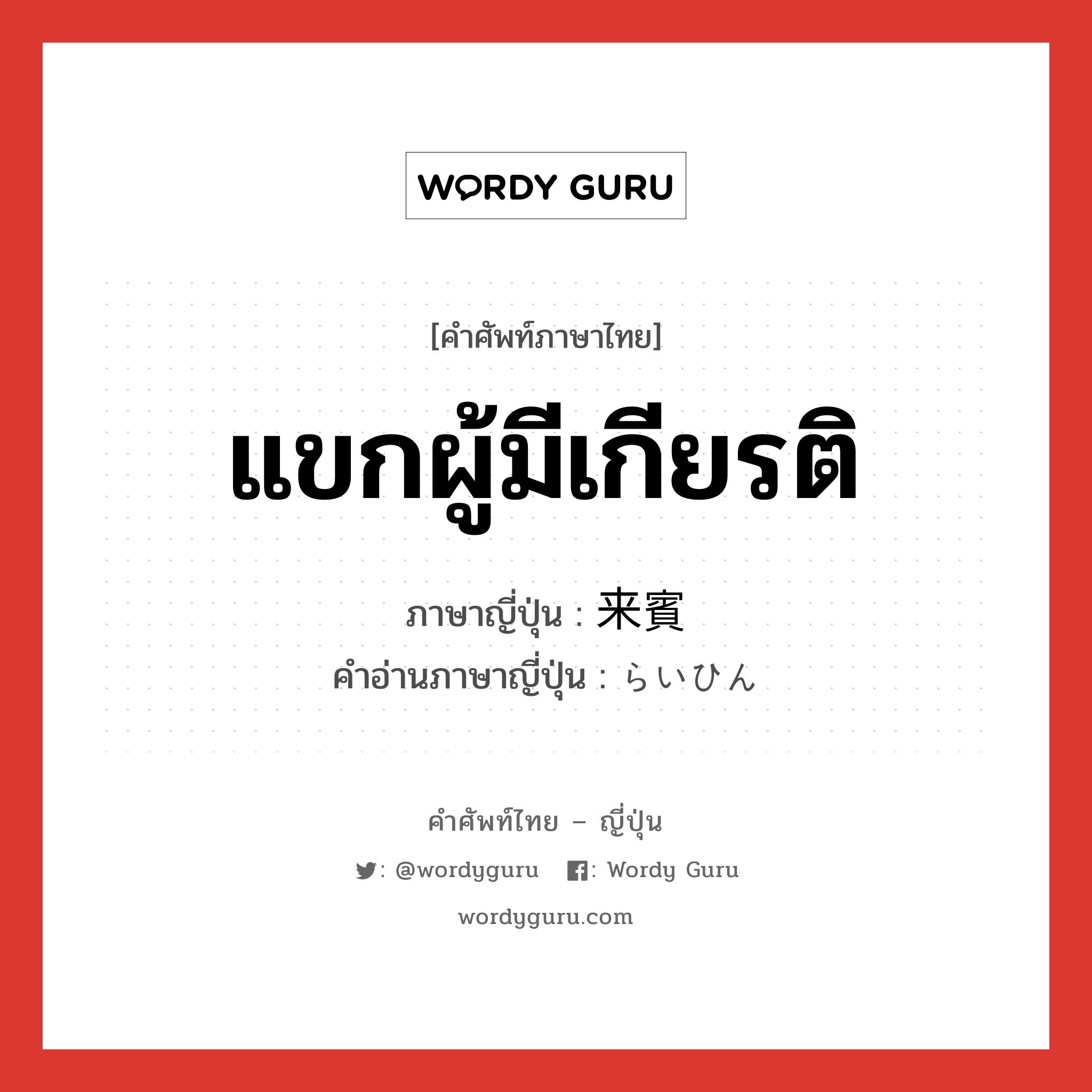 แขกผู้มีเกียรติ ภาษาญี่ปุ่นคืออะไร, คำศัพท์ภาษาไทย - ญี่ปุ่น แขกผู้มีเกียรติ ภาษาญี่ปุ่น 来賓 คำอ่านภาษาญี่ปุ่น らいひん หมวด n หมวด n