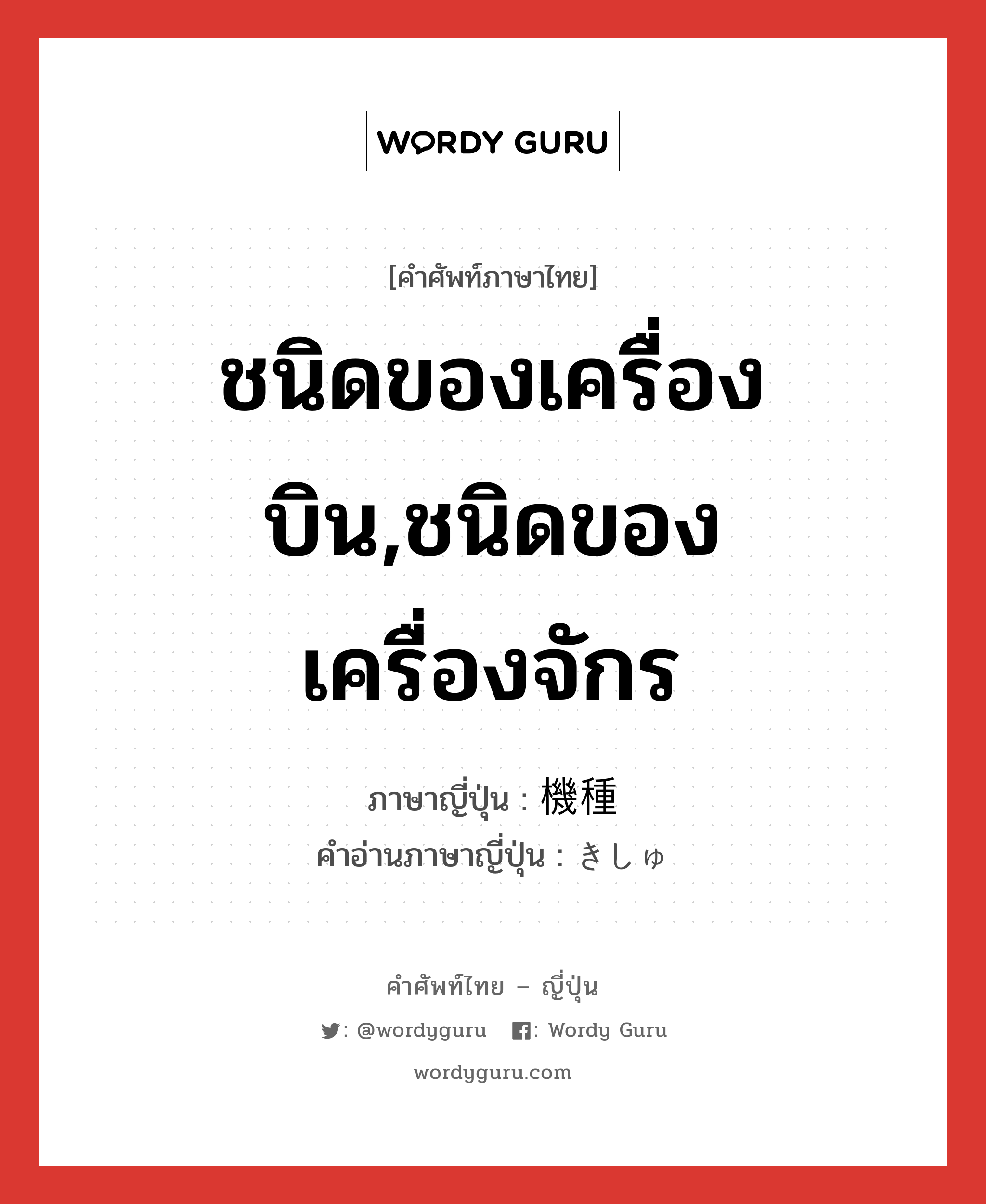 ชนิดของเครื่องบิน,ชนิดของเครื่องจักร ภาษาญี่ปุ่นคืออะไร, คำศัพท์ภาษาไทย - ญี่ปุ่น ชนิดของเครื่องบิน,ชนิดของเครื่องจักร ภาษาญี่ปุ่น 機種 คำอ่านภาษาญี่ปุ่น きしゅ หมวด n หมวด n