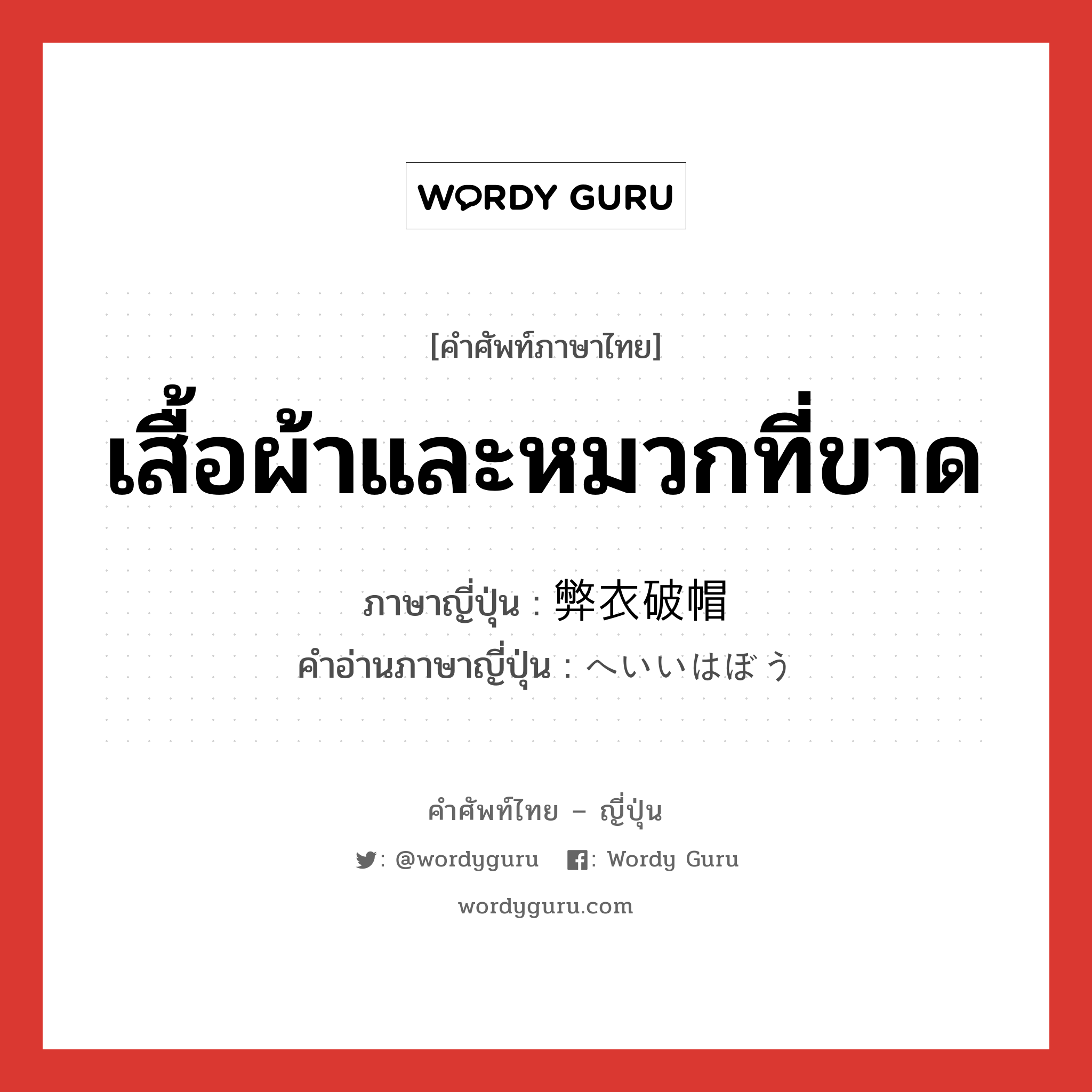 เสื้อผ้าและหมวกที่ขาด ภาษาญี่ปุ่นคืออะไร, คำศัพท์ภาษาไทย - ญี่ปุ่น เสื้อผ้าและหมวกที่ขาด ภาษาญี่ปุ่น 弊衣破帽 คำอ่านภาษาญี่ปุ่น へいいはぼう หมวด n หมวด n