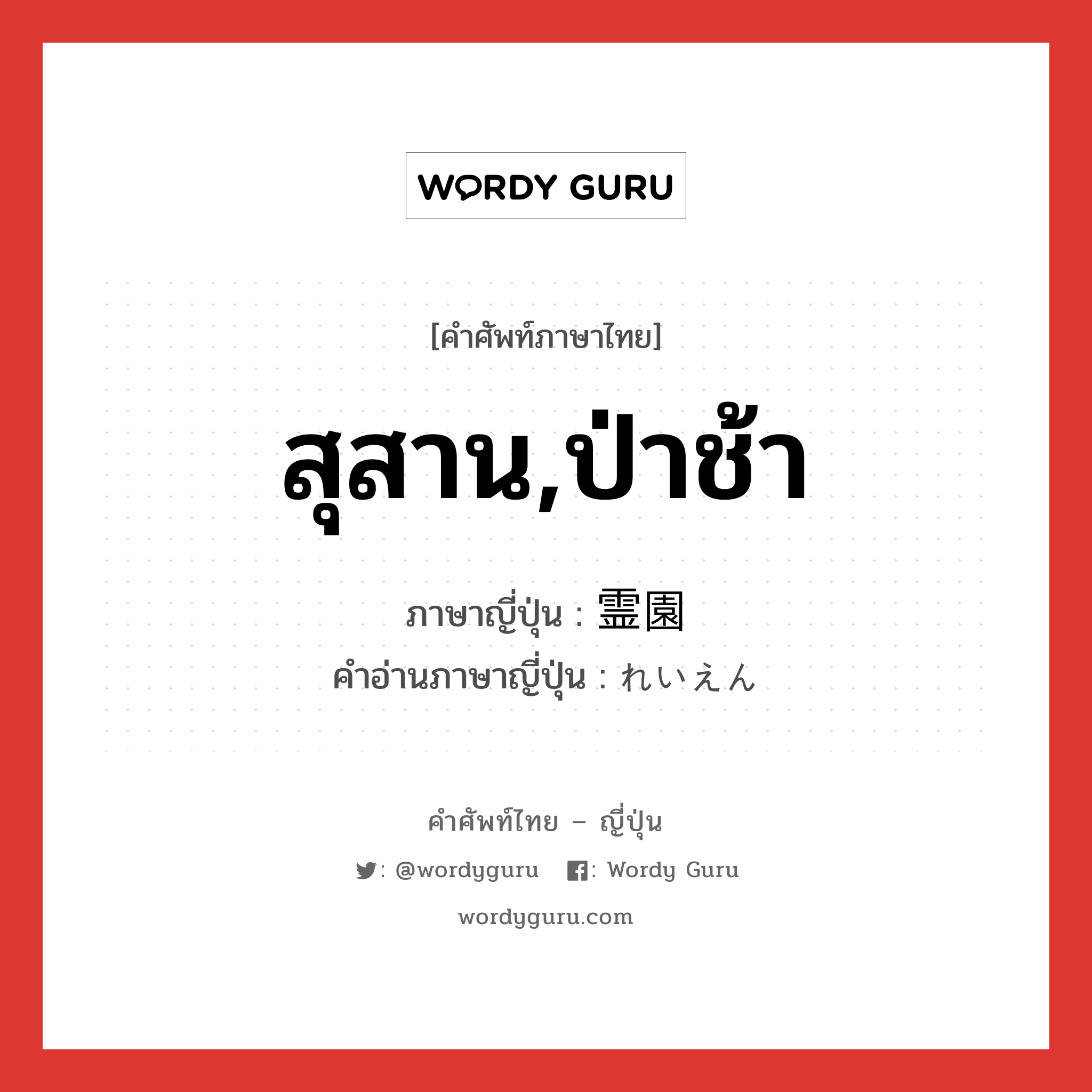 สุสาน,ป่าช้า ภาษาญี่ปุ่นคืออะไร, คำศัพท์ภาษาไทย - ญี่ปุ่น สุสาน,ป่าช้า ภาษาญี่ปุ่น 霊園 คำอ่านภาษาญี่ปุ่น れいえん หมวด n หมวด n