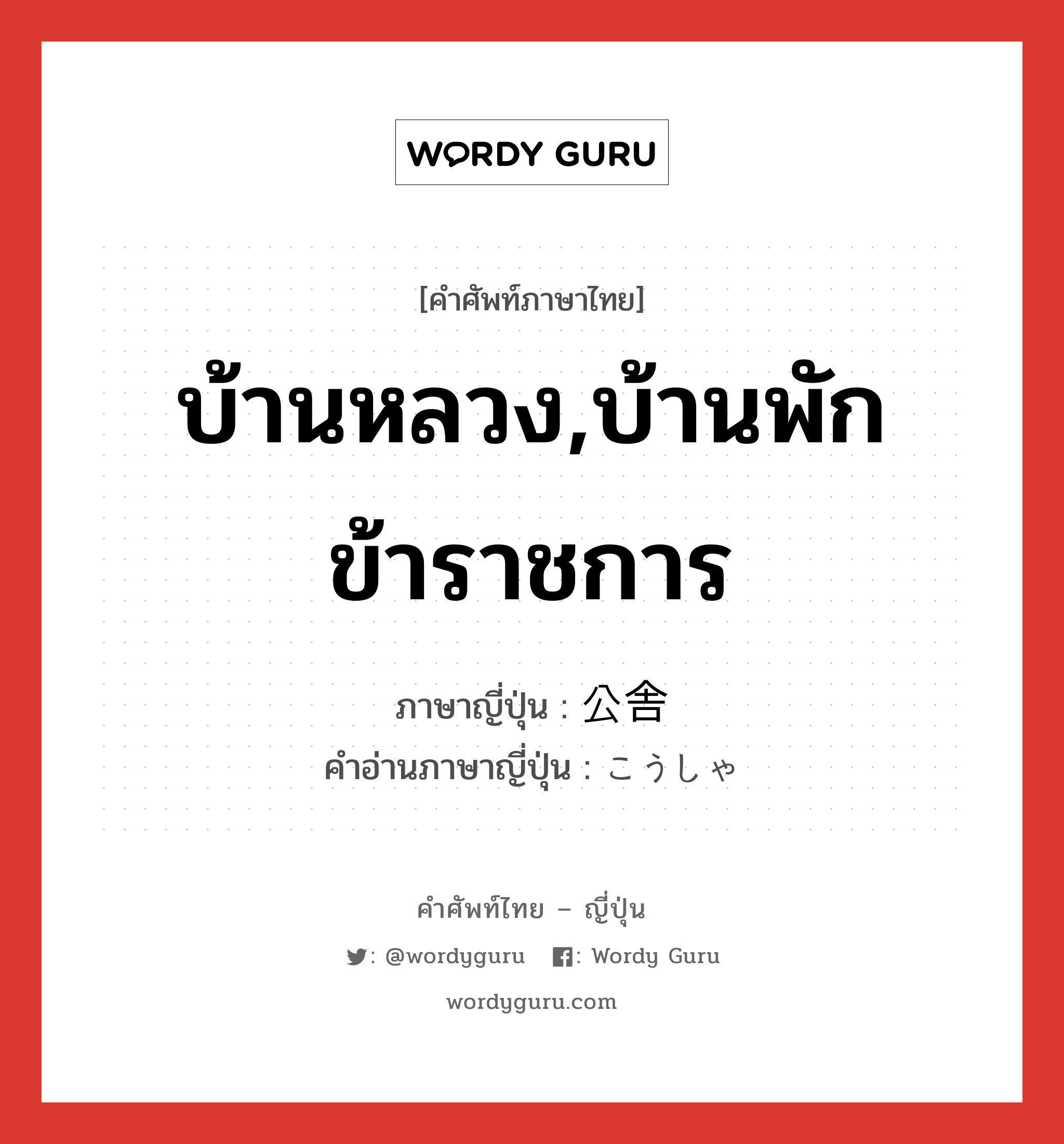 บ้านหลวง,บ้านพักข้าราชการ ภาษาญี่ปุ่นคืออะไร, คำศัพท์ภาษาไทย - ญี่ปุ่น บ้านหลวง,บ้านพักข้าราชการ ภาษาญี่ปุ่น 公舎 คำอ่านภาษาญี่ปุ่น こうしゃ หมวด n หมวด n