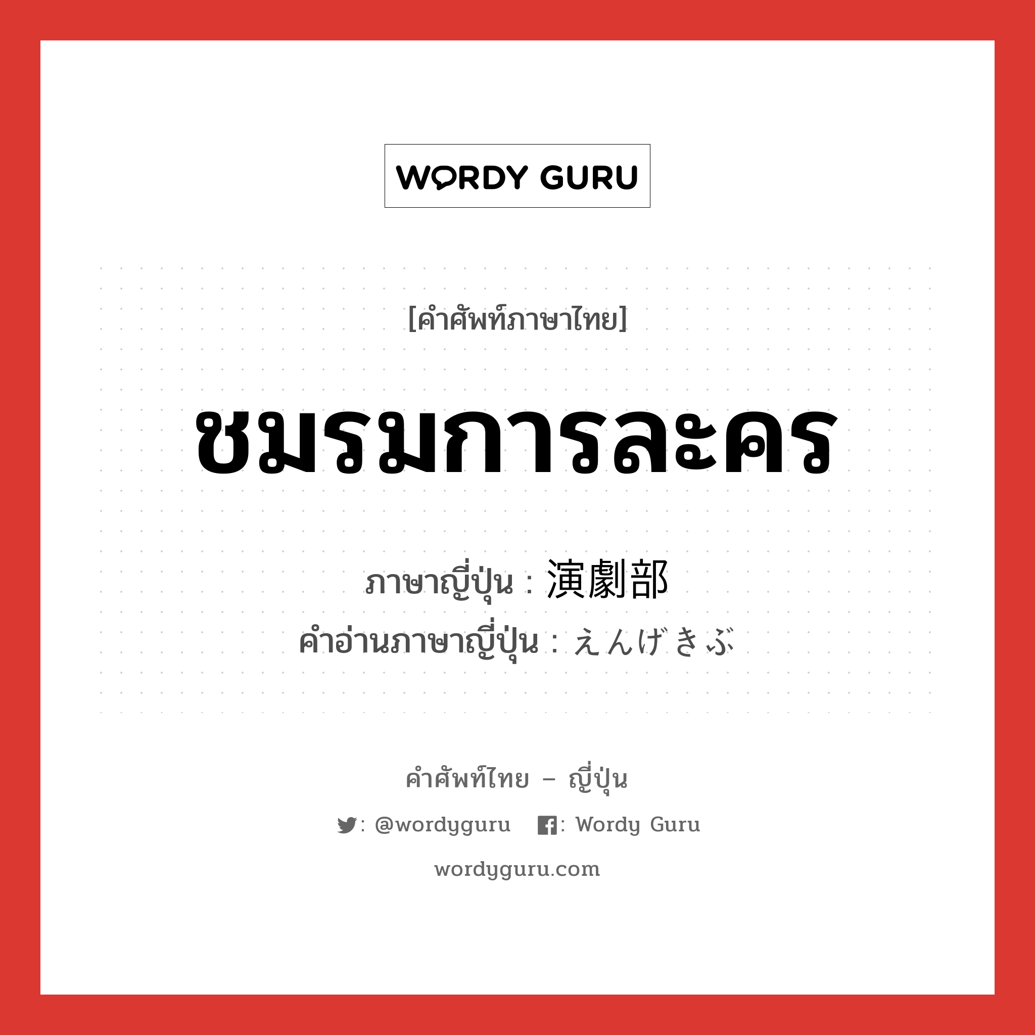 ชมรมการละคร ภาษาญี่ปุ่นคืออะไร, คำศัพท์ภาษาไทย - ญี่ปุ่น ชมรมการละคร ภาษาญี่ปุ่น 演劇部 คำอ่านภาษาญี่ปุ่น えんげきぶ หมวด n หมวด n