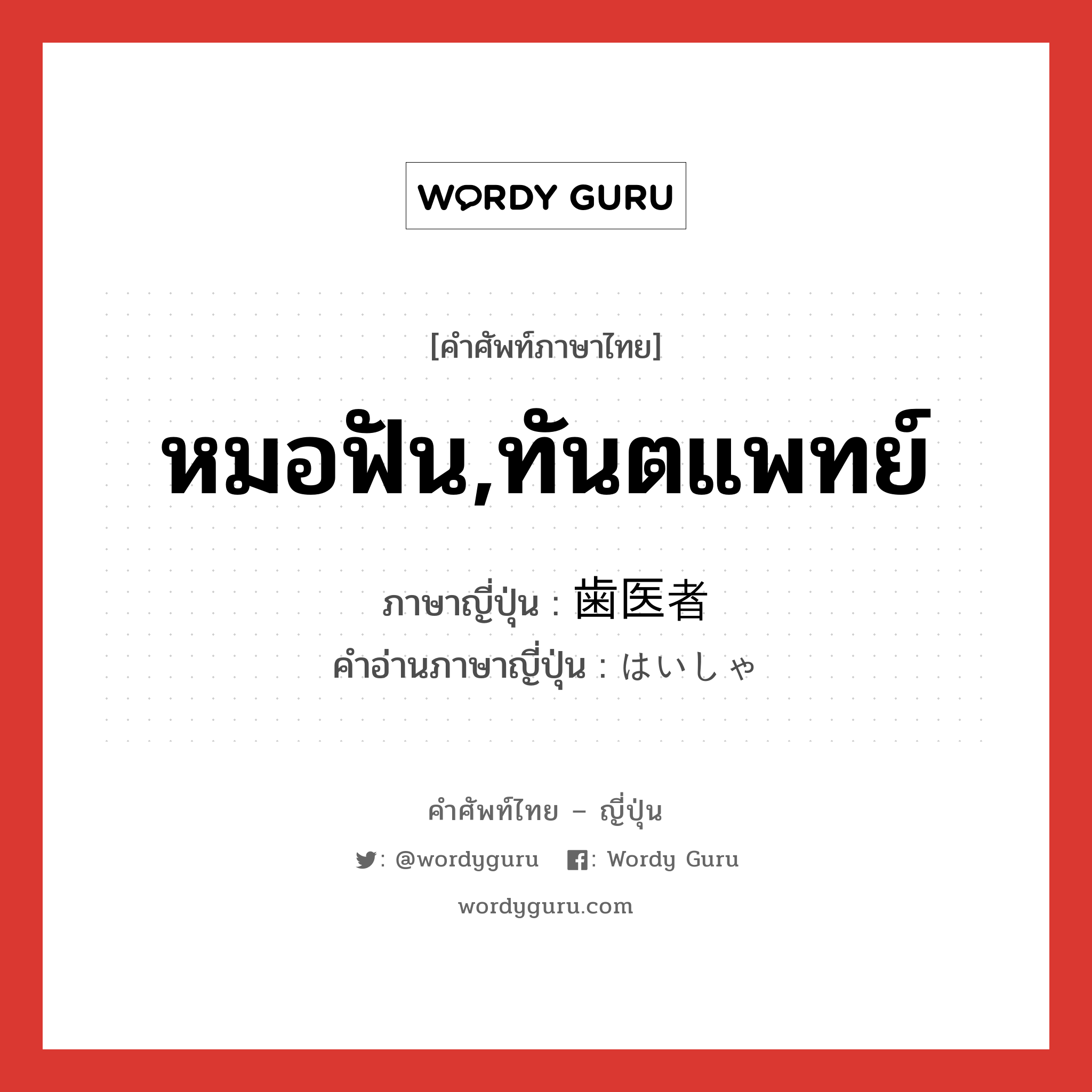 หมอฟัน,ทันตแพทย์ ภาษาญี่ปุ่นคืออะไร, คำศัพท์ภาษาไทย - ญี่ปุ่น หมอฟัน,ทันตแพทย์ ภาษาญี่ปุ่น 歯医者 คำอ่านภาษาญี่ปุ่น はいしゃ หมวด n หมวด n