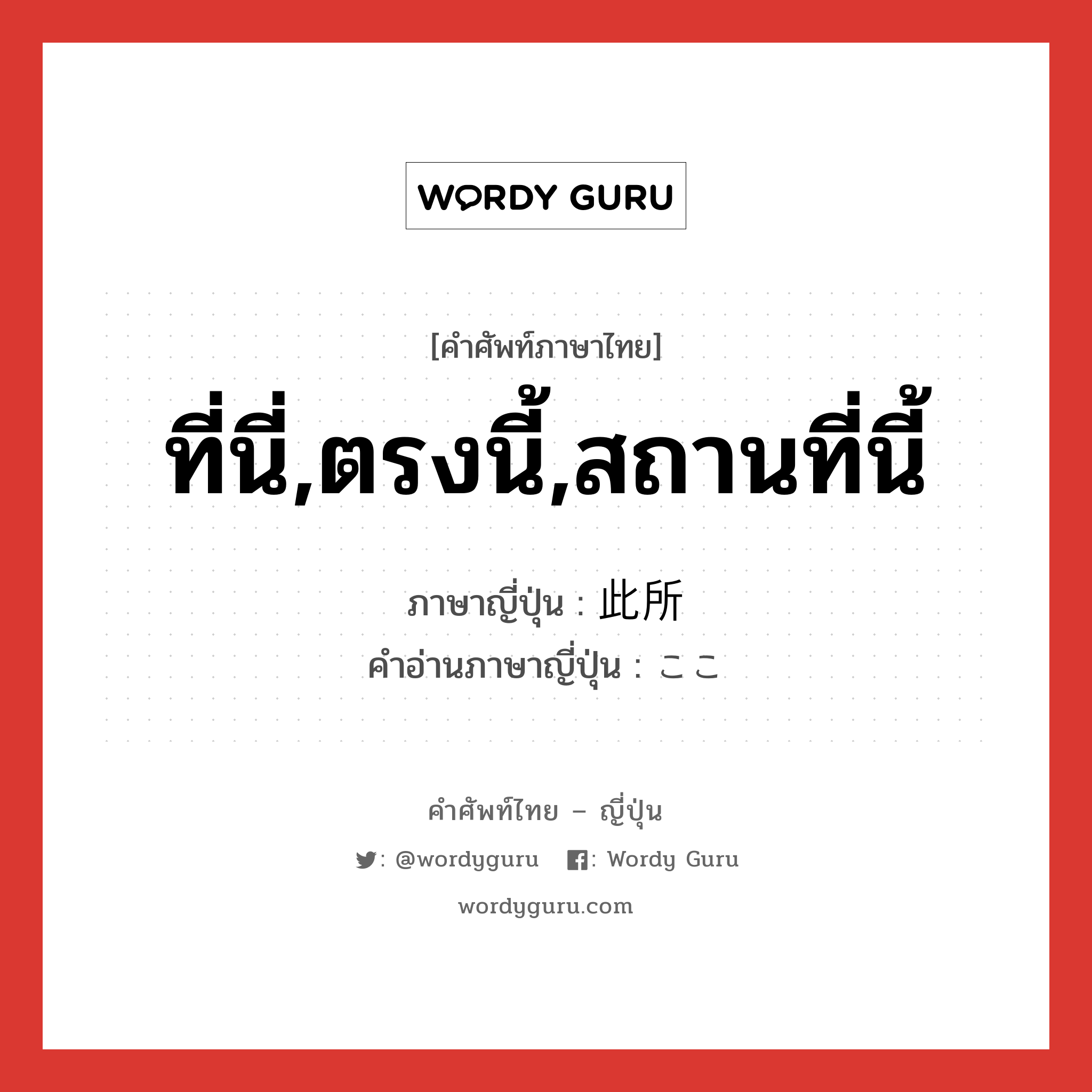 ที่นี่,ตรงนี้,สถานที่นี้ ภาษาญี่ปุ่นคืออะไร, คำศัพท์ภาษาไทย - ญี่ปุ่น ที่นี่,ตรงนี้,สถานที่นี้ ภาษาญี่ปุ่น 此所 คำอ่านภาษาญี่ปุ่น ここ หมวด n หมวด n