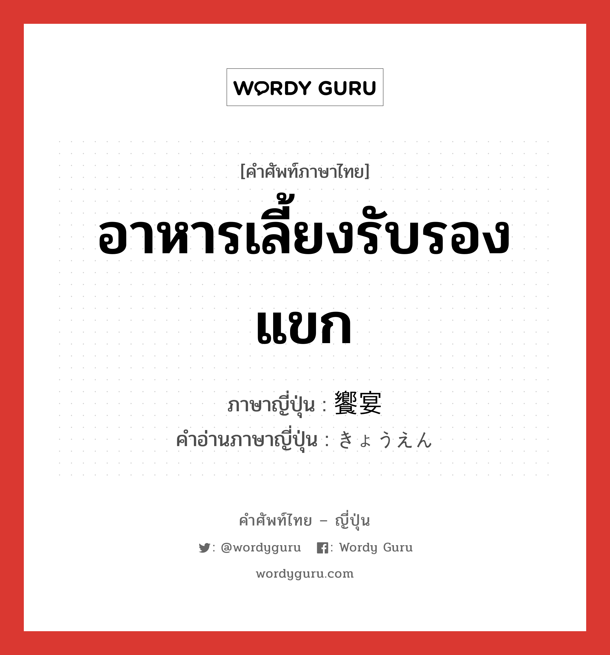 อาหารเลี้ยงรับรองแขก ภาษาญี่ปุ่นคืออะไร, คำศัพท์ภาษาไทย - ญี่ปุ่น อาหารเลี้ยงรับรองแขก ภาษาญี่ปุ่น 饗宴 คำอ่านภาษาญี่ปุ่น きょうえん หมวด n หมวด n