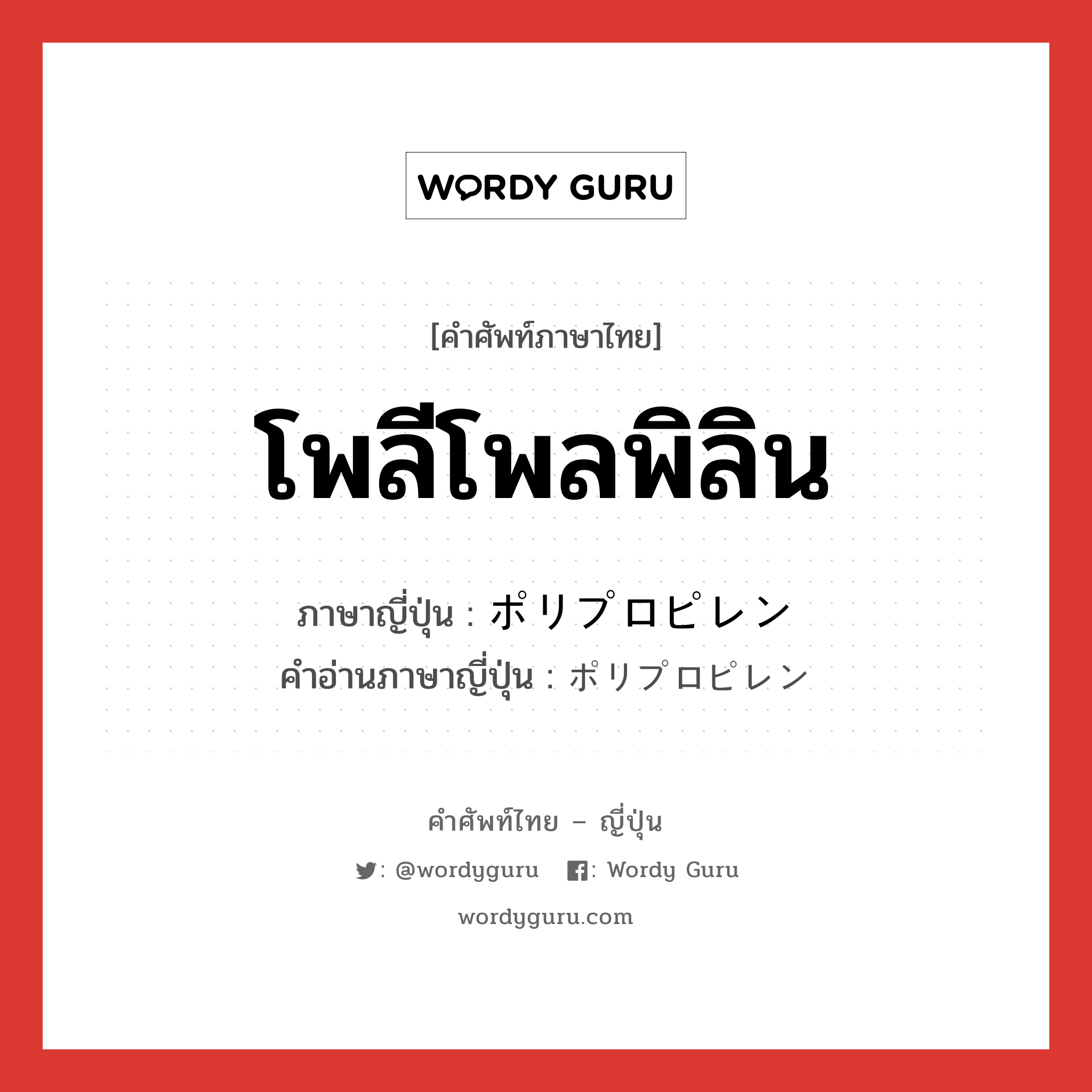 โพลีโพลพิลิน ภาษาญี่ปุ่นคืออะไร, คำศัพท์ภาษาไทย - ญี่ปุ่น โพลีโพลพิลิน ภาษาญี่ปุ่น ポリプロピレン คำอ่านภาษาญี่ปุ่น ポリプロピレン หมวด n หมวด n