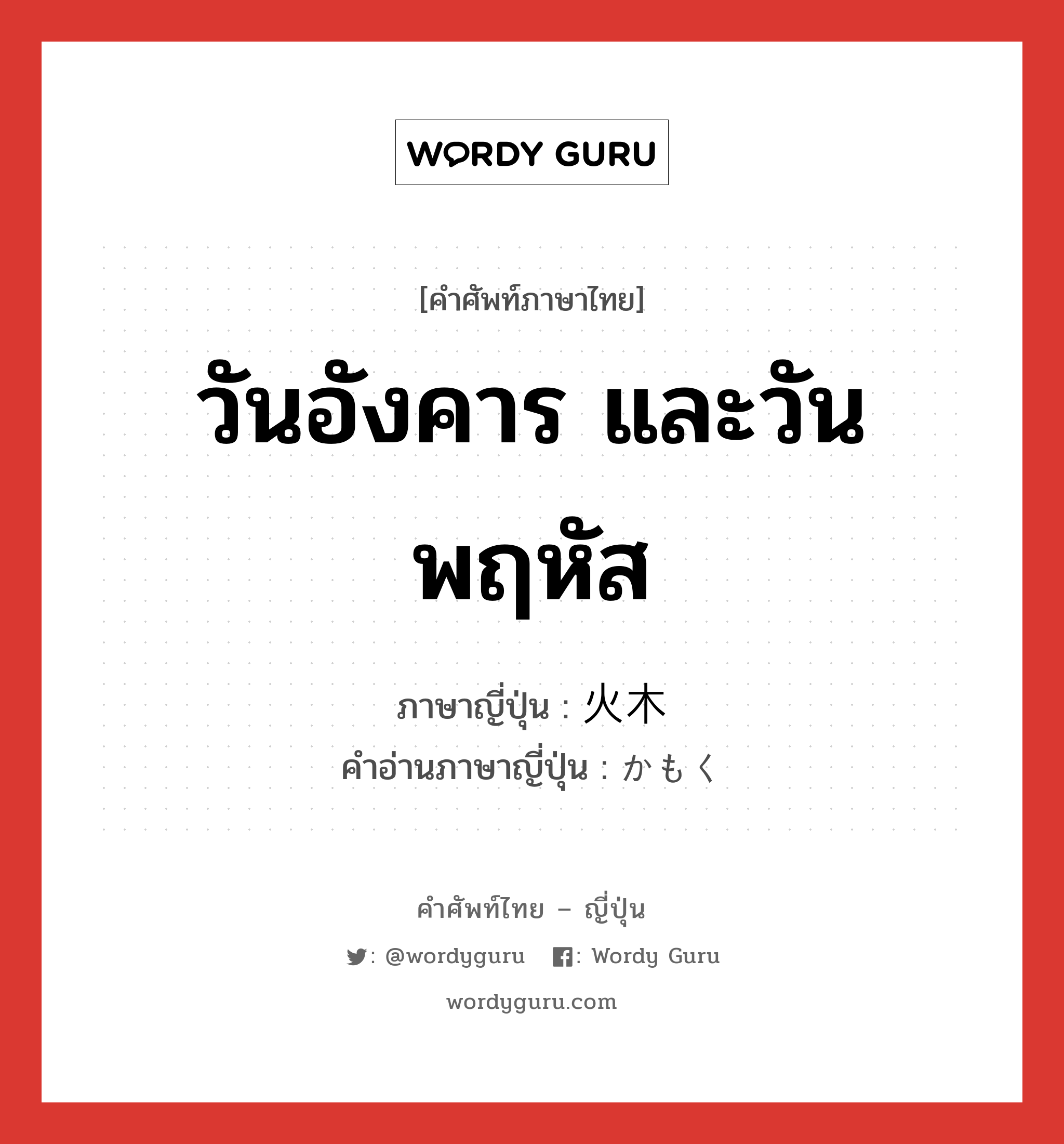 วันอังคาร และวันพฤหัส ภาษาญี่ปุ่นคืออะไร, คำศัพท์ภาษาไทย - ญี่ปุ่น วันอังคาร และวันพฤหัส ภาษาญี่ปุ่น 火木 คำอ่านภาษาญี่ปุ่น かもく หมวด n หมวด n