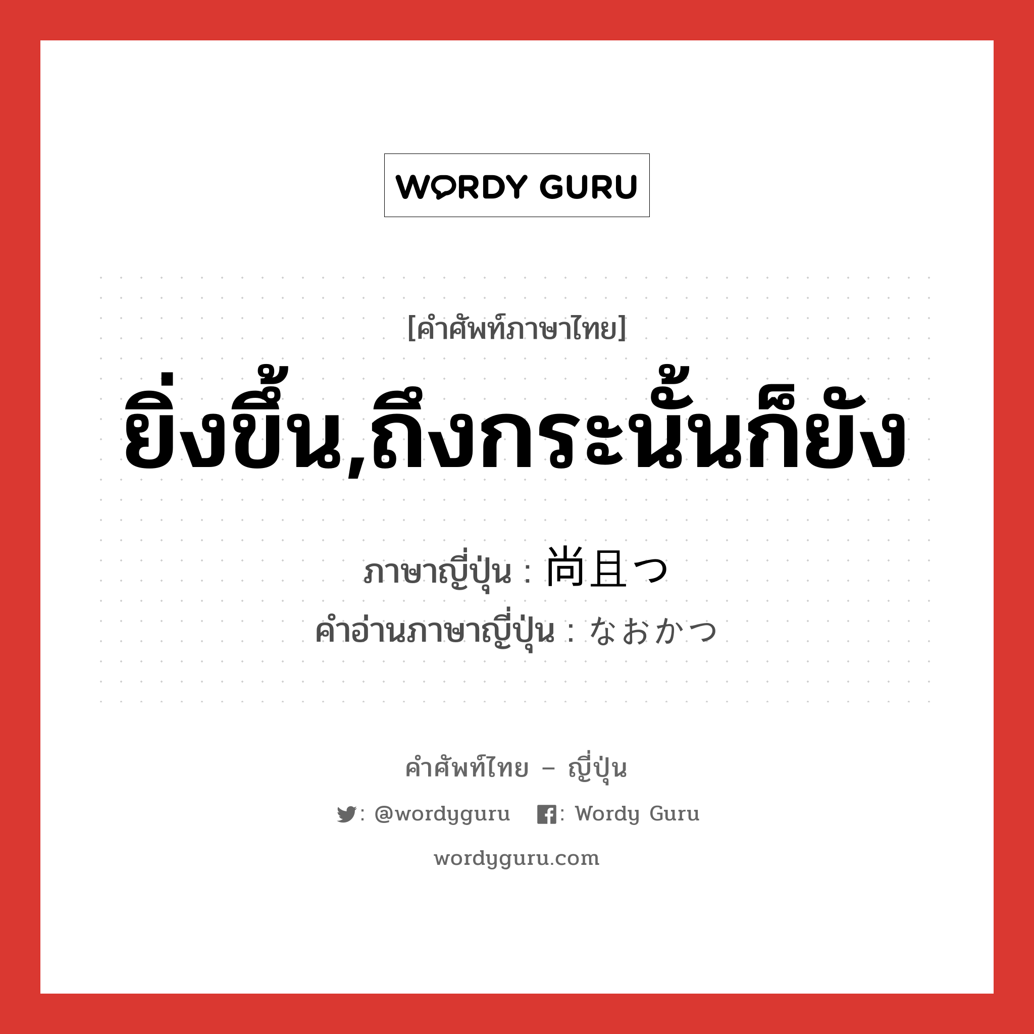 ยิ่งขึ้น,ถึงกระนั้นก็ยัง ภาษาญี่ปุ่นคืออะไร, คำศัพท์ภาษาไทย - ญี่ปุ่น ยิ่งขึ้น,ถึงกระนั้นก็ยัง ภาษาญี่ปุ่น 尚且つ คำอ่านภาษาญี่ปุ่น なおかつ หมวด adv หมวด adv