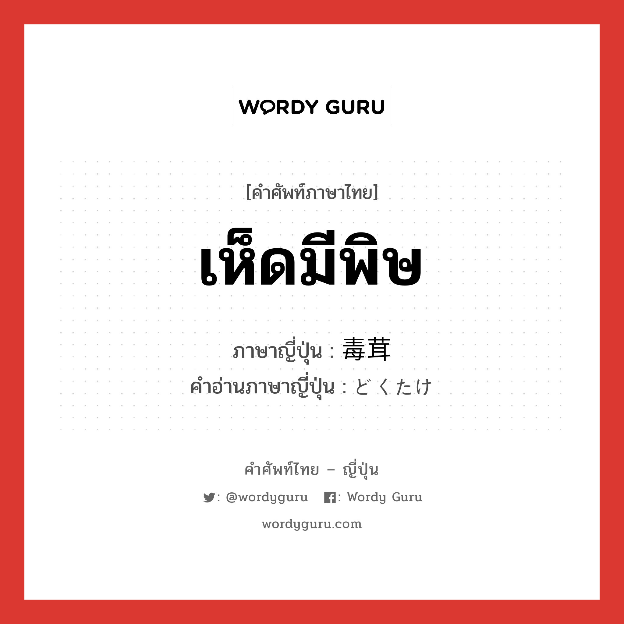 เห็ดมีพิษ ภาษาญี่ปุ่นคืออะไร, คำศัพท์ภาษาไทย - ญี่ปุ่น เห็ดมีพิษ ภาษาญี่ปุ่น 毒茸 คำอ่านภาษาญี่ปุ่น どくたけ หมวด n หมวด n