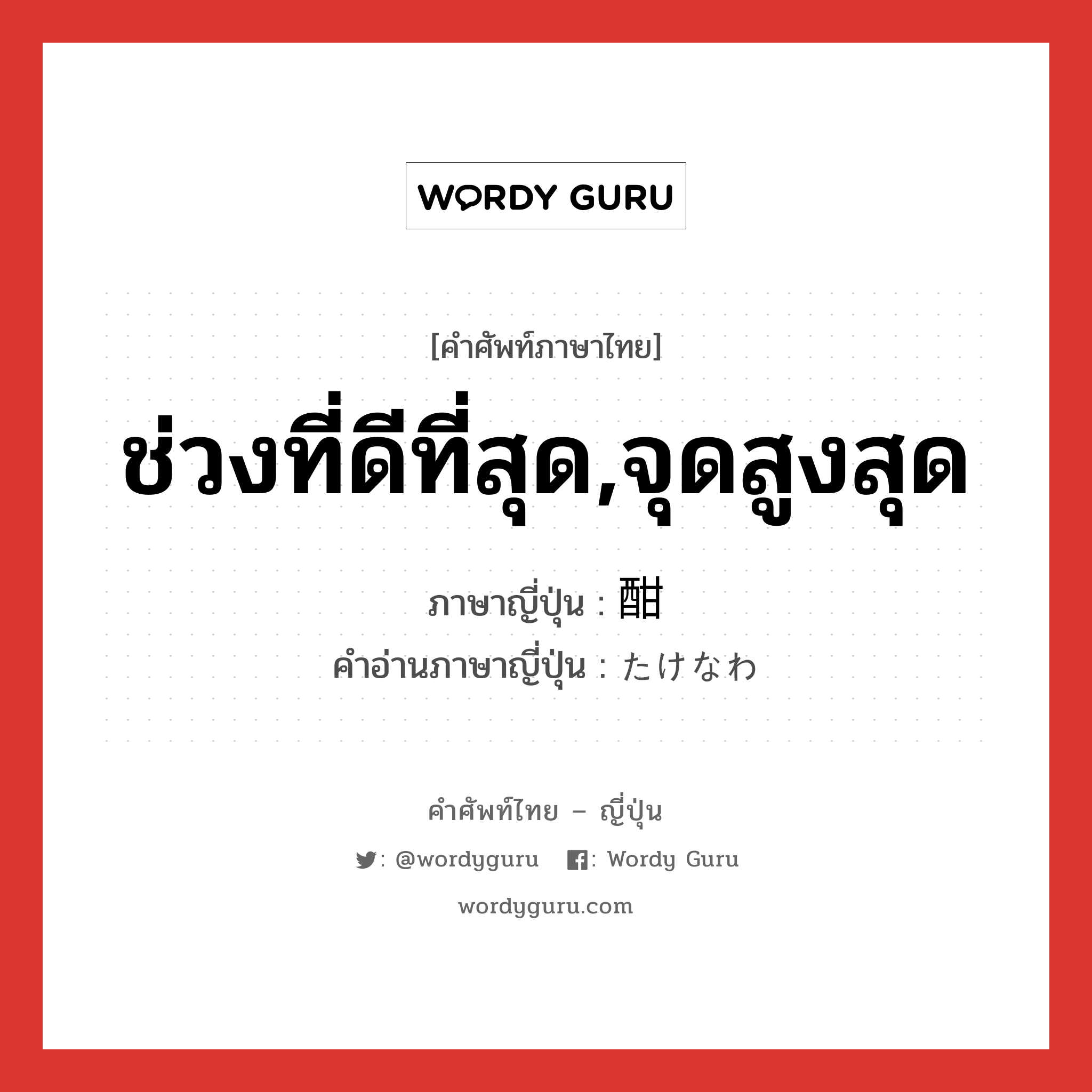 ช่วงที่ดีที่สุด,จุดสูงสุด ภาษาญี่ปุ่นคืออะไร, คำศัพท์ภาษาไทย - ญี่ปุ่น ช่วงที่ดีที่สุด,จุดสูงสุด ภาษาญี่ปุ่น 酣 คำอ่านภาษาญี่ปุ่น たけなわ หมวด adv หมวด adv