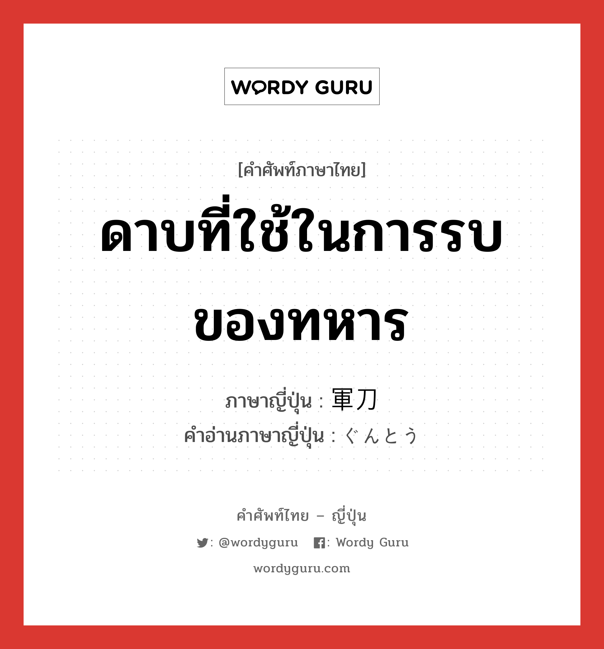 ดาบที่ใช้ในการรบของทหาร ภาษาญี่ปุ่นคืออะไร, คำศัพท์ภาษาไทย - ญี่ปุ่น ดาบที่ใช้ในการรบของทหาร ภาษาญี่ปุ่น 軍刀 คำอ่านภาษาญี่ปุ่น ぐんとう หมวด n หมวด n