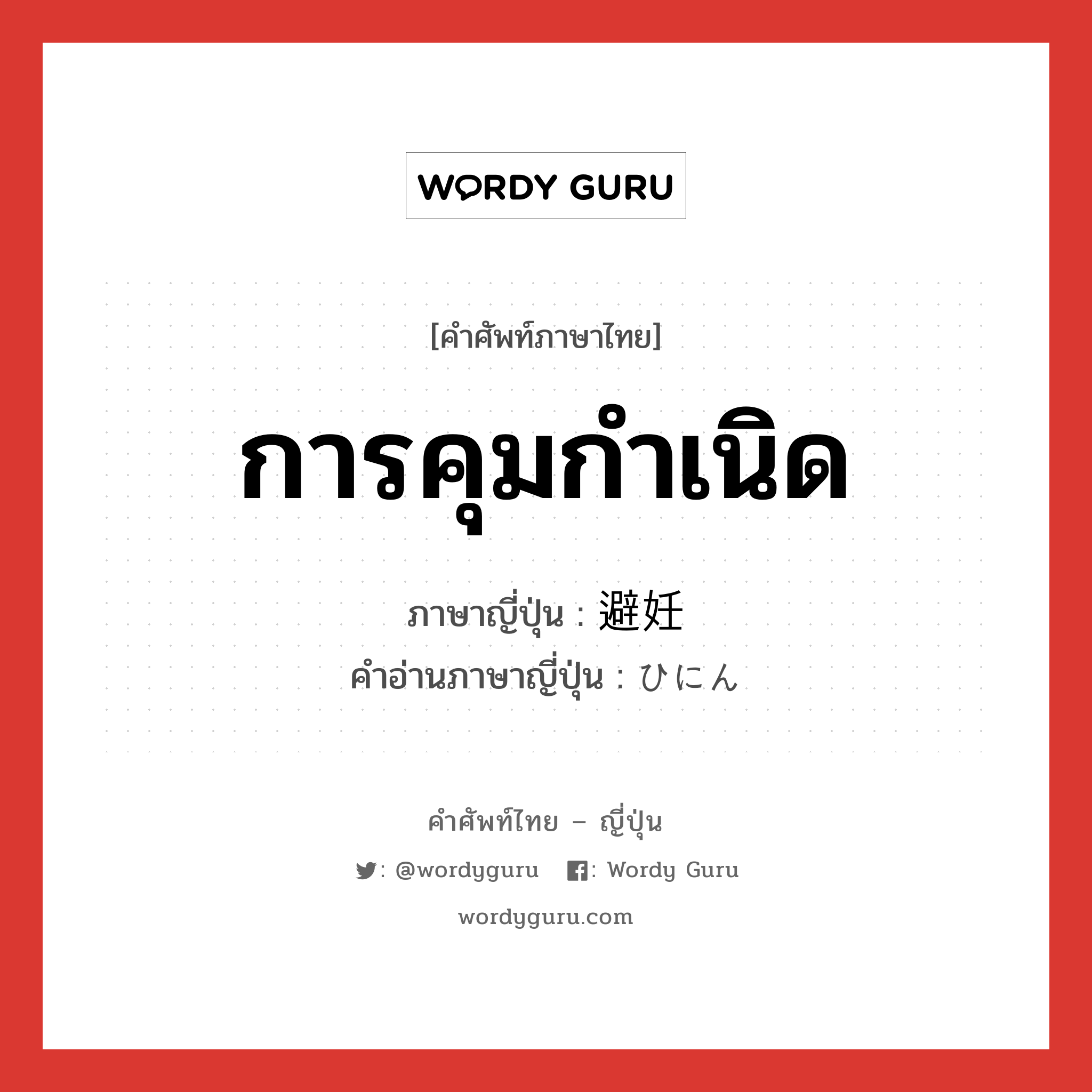 การคุมกำเนิด ภาษาญี่ปุ่นคืออะไร, คำศัพท์ภาษาไทย - ญี่ปุ่น การคุมกำเนิด ภาษาญี่ปุ่น 避妊 คำอ่านภาษาญี่ปุ่น ひにん หมวด n หมวด n