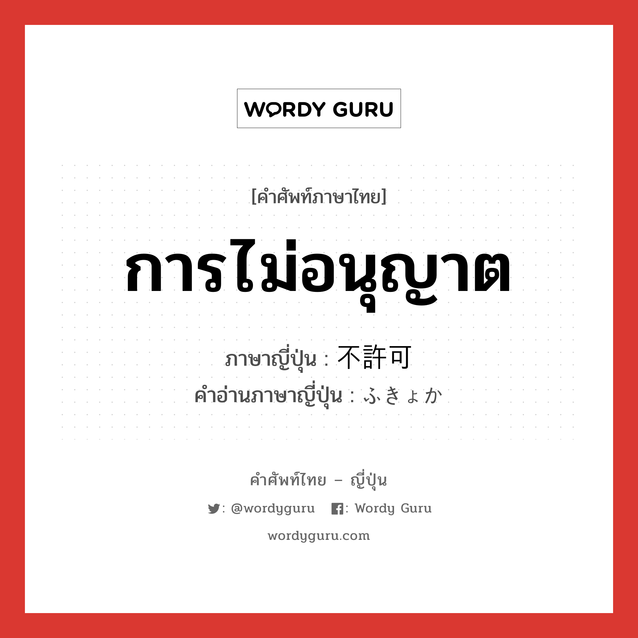 การไม่อนุญาต ภาษาญี่ปุ่นคืออะไร, คำศัพท์ภาษาไทย - ญี่ปุ่น การไม่อนุญาต ภาษาญี่ปุ่น 不許可 คำอ่านภาษาญี่ปุ่น ふきょか หมวด n หมวด n