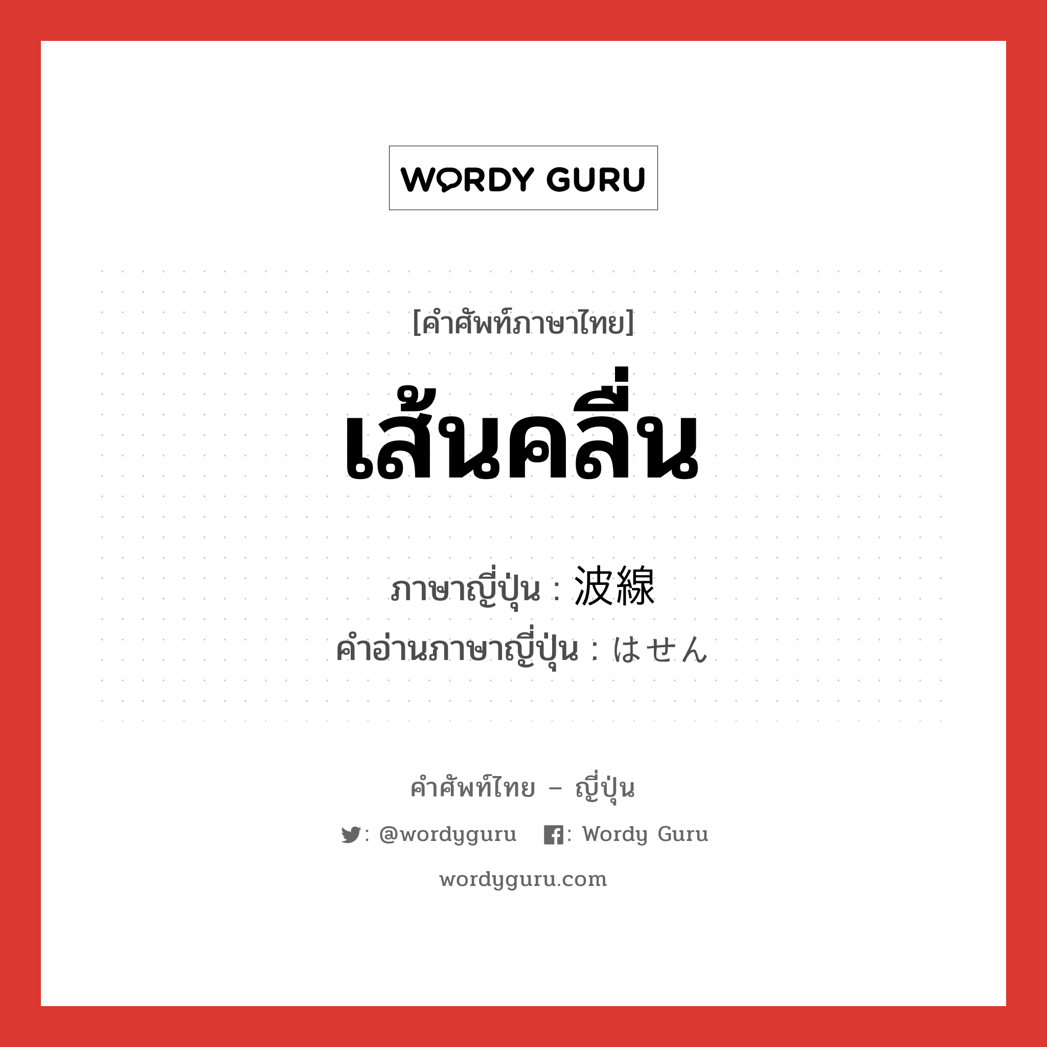 เส้นคลื่น ภาษาญี่ปุ่นคืออะไร, คำศัพท์ภาษาไทย - ญี่ปุ่น เส้นคลื่น ภาษาญี่ปุ่น 波線 คำอ่านภาษาญี่ปุ่น はせん หมวด n หมวด n