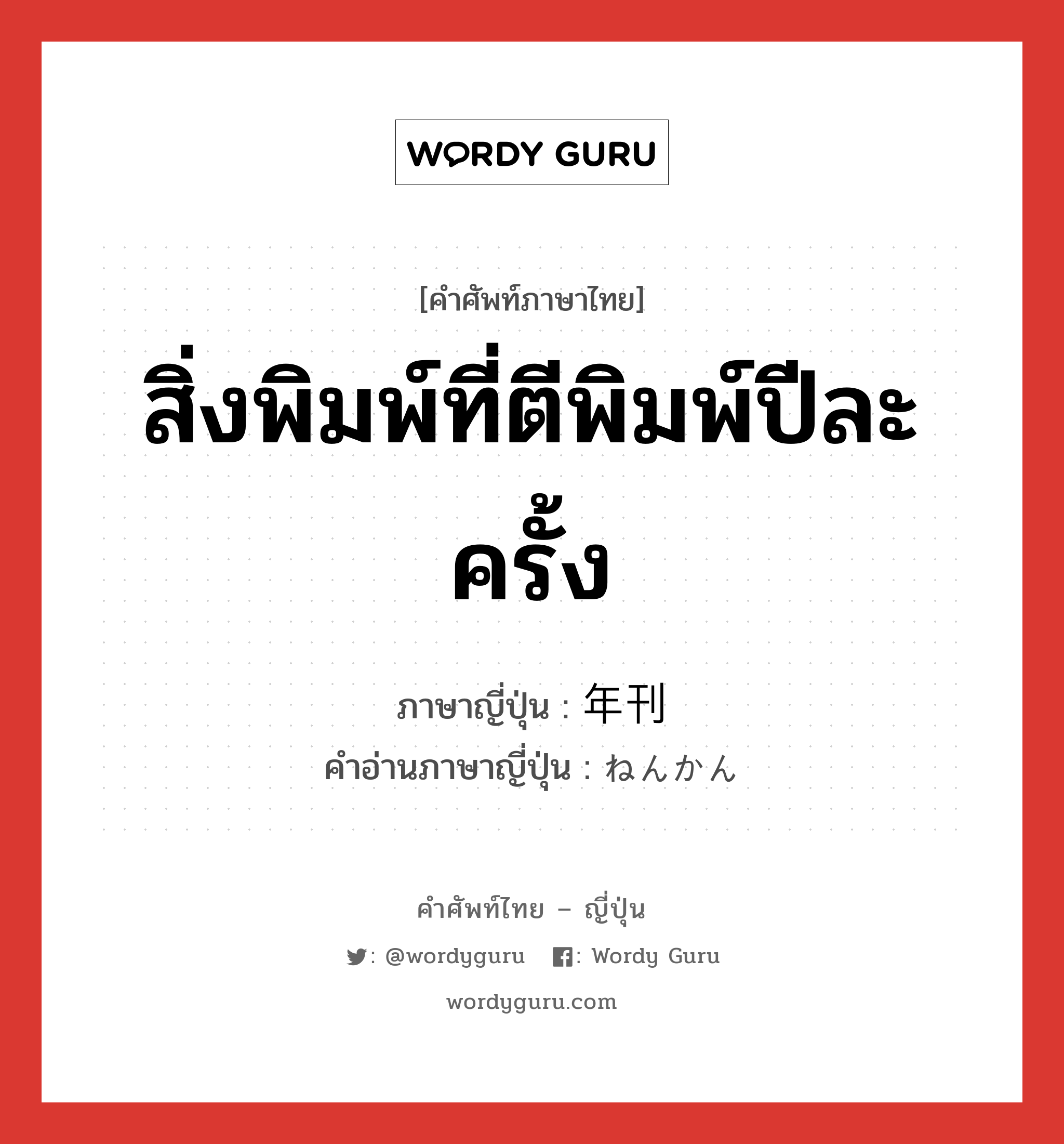 สิ่งพิมพ์ที่ตีพิมพ์ปีละครั้ง ภาษาญี่ปุ่นคืออะไร, คำศัพท์ภาษาไทย - ญี่ปุ่น สิ่งพิมพ์ที่ตีพิมพ์ปีละครั้ง ภาษาญี่ปุ่น 年刊 คำอ่านภาษาญี่ปุ่น ねんかん หมวด n หมวด n